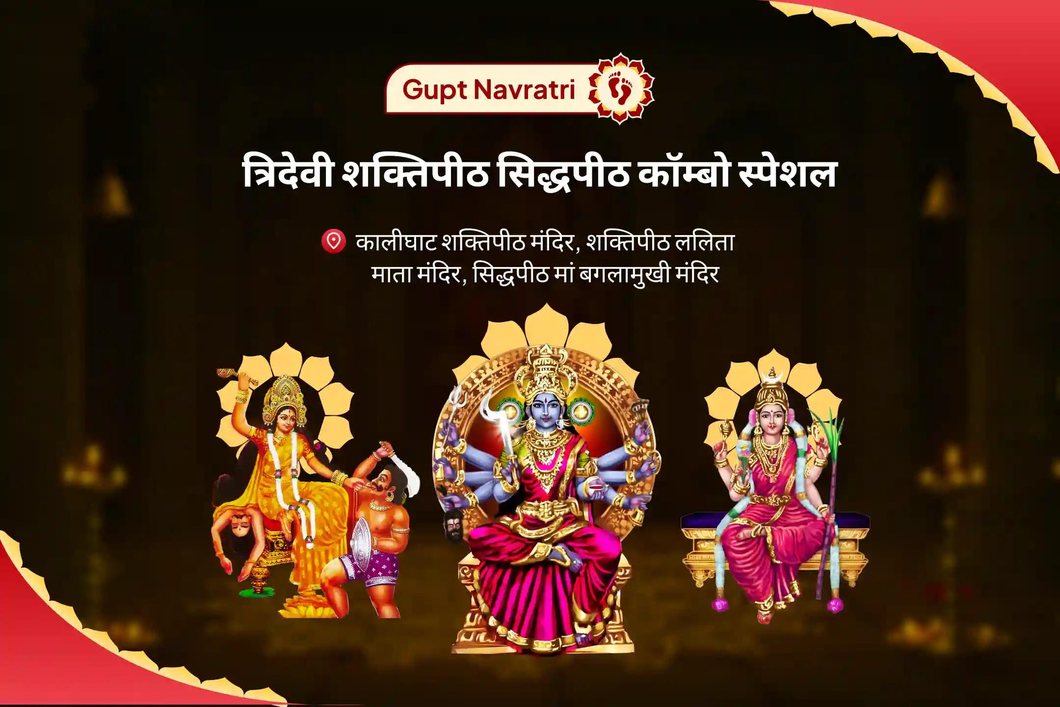 अधर्म का नाश, नकारात्मकता का नाश और कानूनी ताकत हासिल करने के लिए गुप्त नवरात्रि त्रिदेवी शक्तिपीठ सिद्धपीठ संयुक्‍त विशेष पूजा बगलामुखी शत्रु मोक्ष हवन, काली सर्व रक्षा पूजन एवं त्रिपुर सुंदरी कार्य सिद्धि अभिषेक