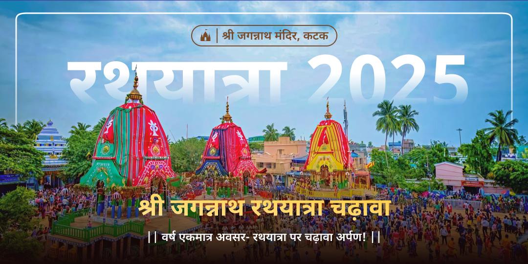 उड़ीसा की पवित्र भूमि पर जगन्नाथ यात्रा काल में रथ पर श्री जगन्नाथ, बलभद्र एवं देवी सुभद्रा के चरणों में चढ़ावा करें।   