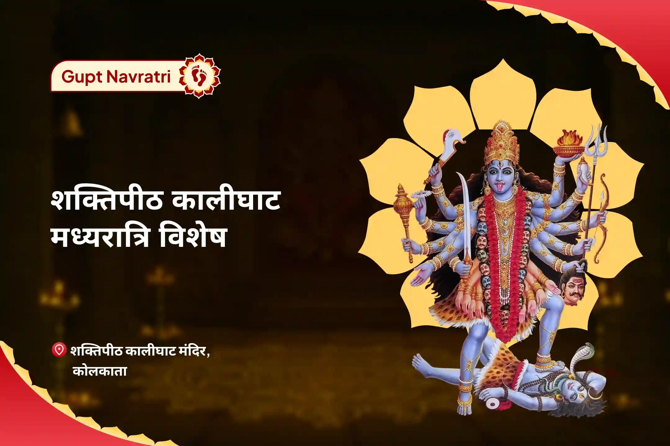 सभी मनोकामनाओं की पूर्ति एवं सभी बाधाओं के निवारण हेतु गुप्त नवरात्रि शक्तिपीठ कालीघाट मध्यरात्रि विशेष श्री श्री दक्षिण काली माता महानिशा पूजन, भद्रकाली निशा पूजा एवं अघोरा हवन