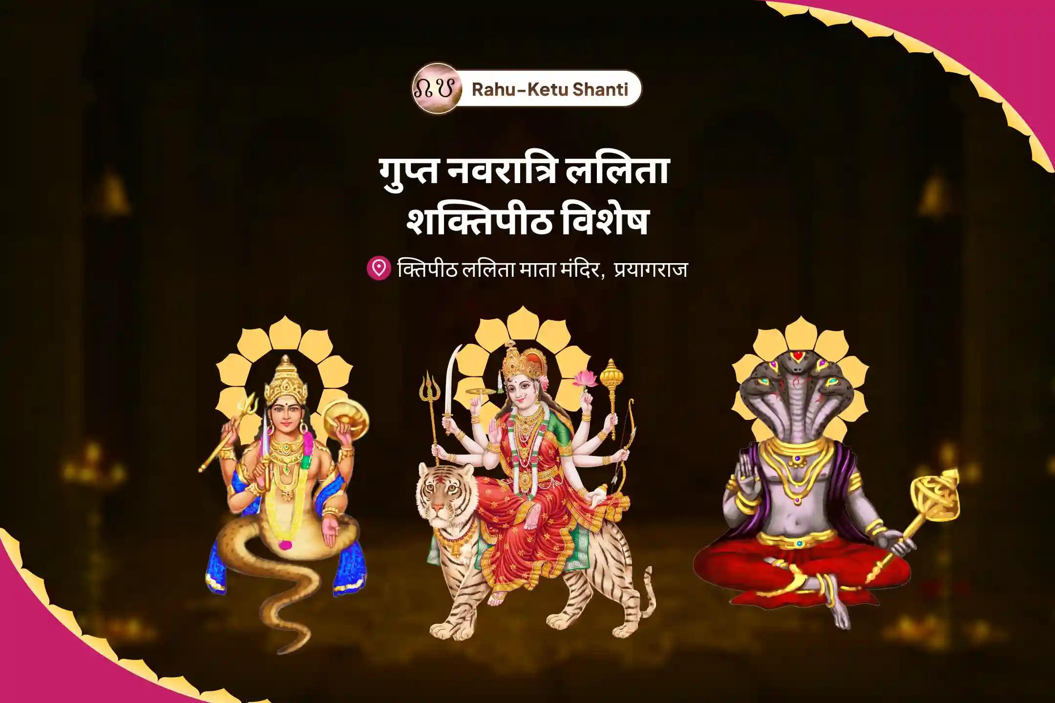 भ्रम, नकारात्मकता और खराब स्वास्थ्य पर काबू पाने के लिए राहु-केतु शांति गुप्त नवरात्रि ललिता शक्तिपीठ विशेष 25,000 राहु-केतु मूल मंत्र जाप, दुर्गा द्वात्रिंश नाममाला और दुर्गा चंडी हवन