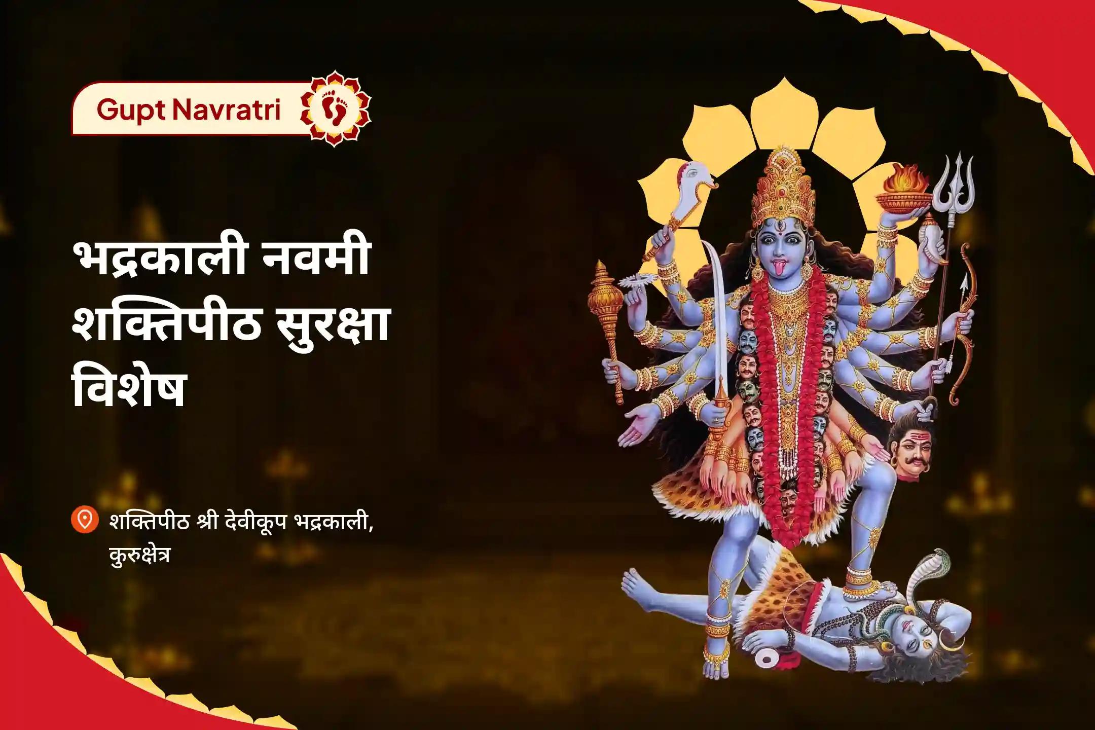 भय के चक्रव्यूह, कानूनी उलझनों या बुरी नज़र जैसी बाधाओं को दूर करने के लिए भद्रकाली गुप्त नवमी शक्तिपीठ सुरक्षा विशेष भद्रकाली 32 नाम पाठ, रक्षा कवच हवन, लाल सरसों आहुति
