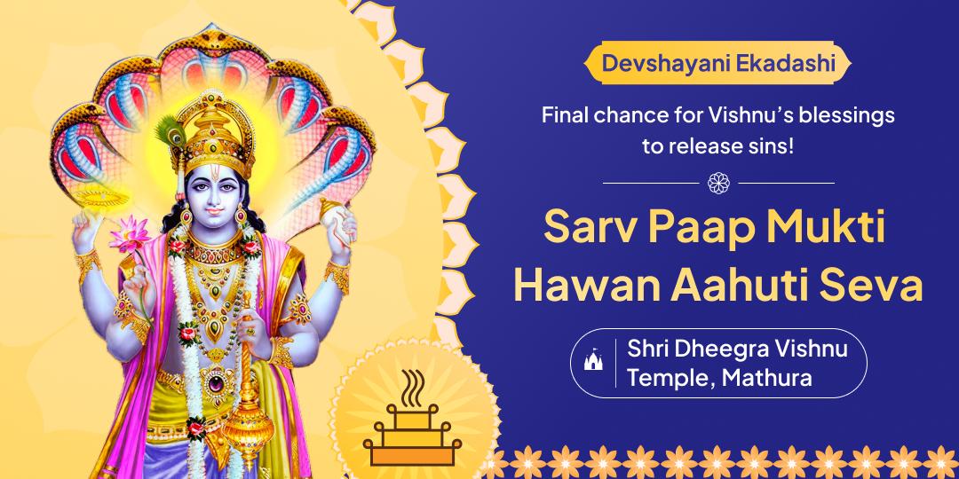 Offer Hawan Aahuti Seva at Dheegra Vishnu to attain liberation from all sins on the most powerful Ekadashi until Vishnu enters yog nidra!