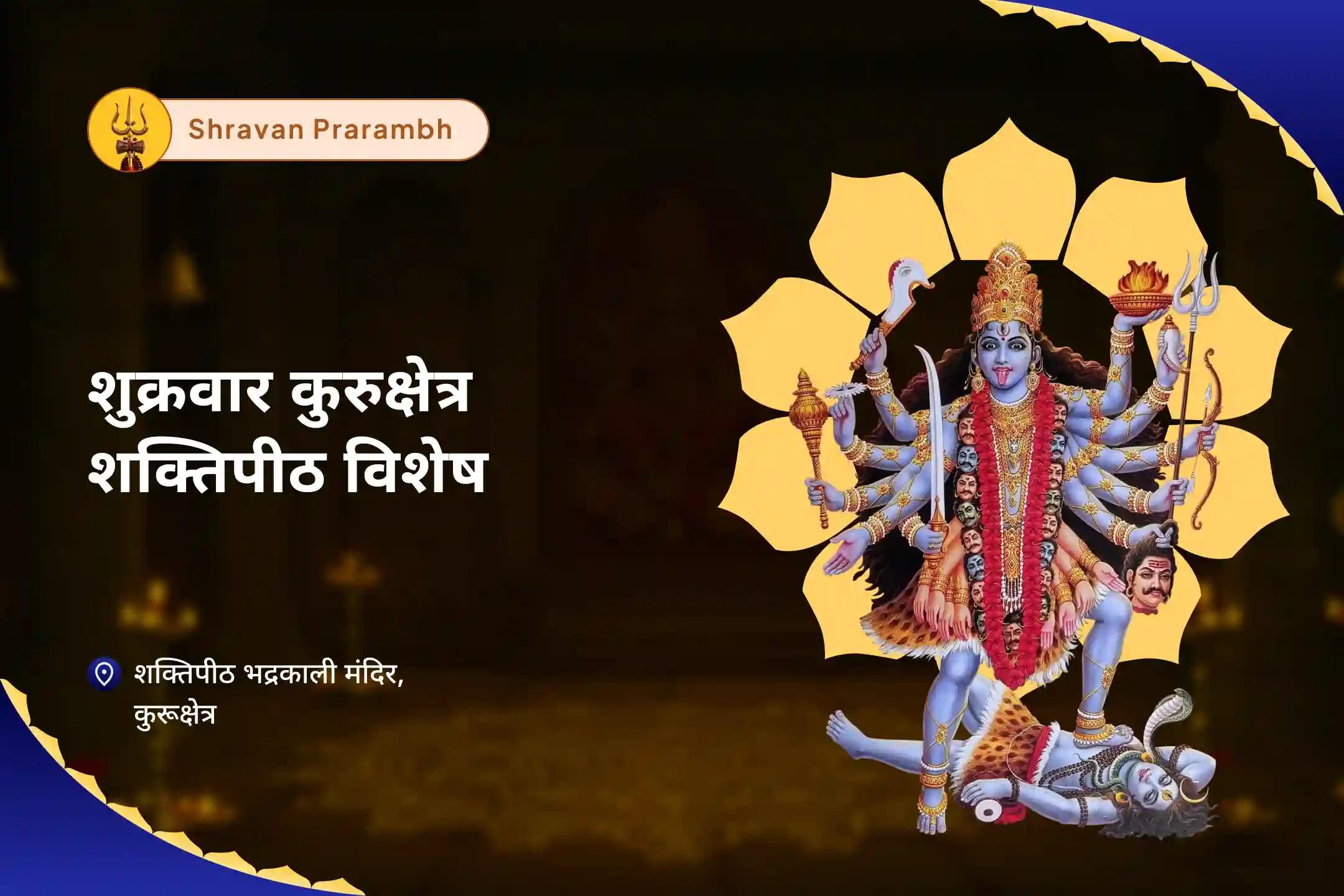 दैवीय शक्ति प्राप्त करने, आंतरिक कमजोरियों को दूर करने और अपने उद्देश्य से पुनः जुड़ने के लिए शुक्रवार सावन प्रारंभ – कुरुक्षेत्र शक्तिपीठ विशेष सुरक्षा, शक्ति और पथ स्पष्टता के लिए सावन भद्रकाली देवी पूजा