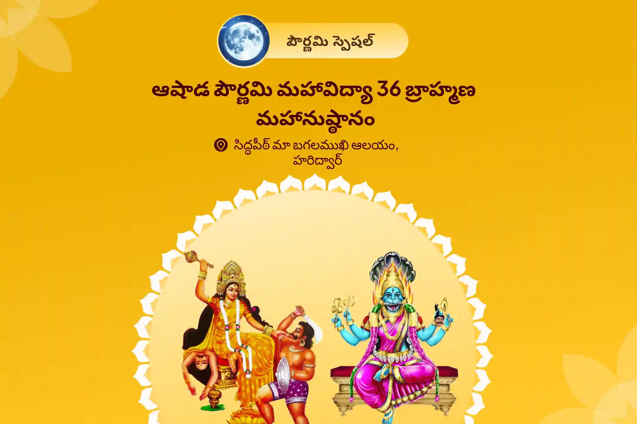ఆషాడ పౌర్ణమి మహావిద్యా 36 బ్రాహ్మణ మహానుష్ఠానం 1,25,000 బగళాముఖీ మూల మంత్ర జపం, బగళాముఖీ-ప్రత్యంగిరా కవచ పారాయణం, మరియు హోమం దేవి రక్షణ కోసం, ప్రతికూల శక్తులు మరియు వాటి ప్రభావాలను దూరం చేయడానికి