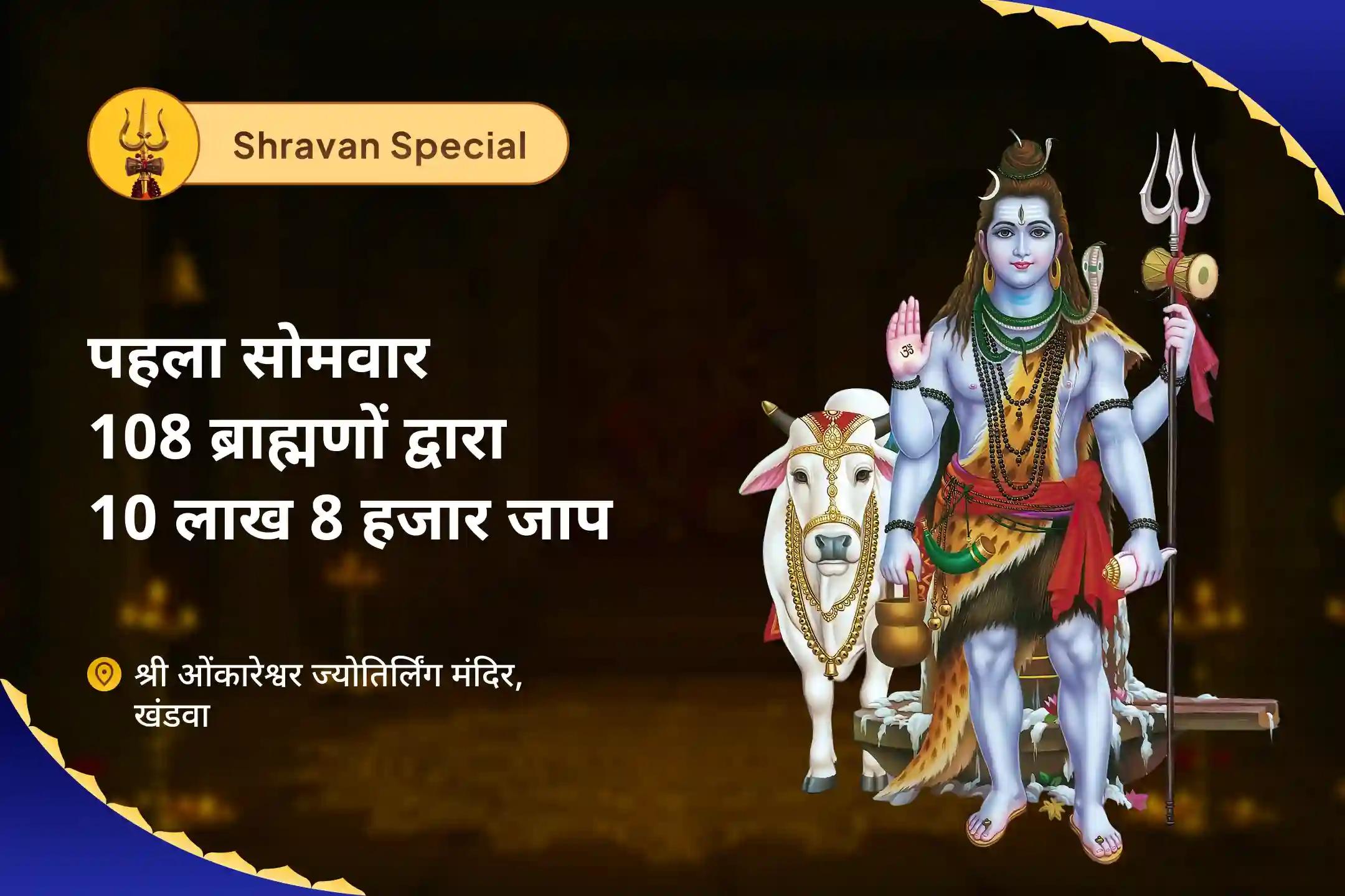 आरोग्य, दीर्घायु, तथा बीमारी और असामयिक मृत्यु से सुरक्षा के लिए सावन पहला सोमवार 108 ब्राह्मणों द्वारा 10 लाख 8 हजार जाप ओंकारेश्वर 10,08,000 महामृत्युंजय महा अनुष्ठान एवं पंचामृत रुद्राभिषेक
