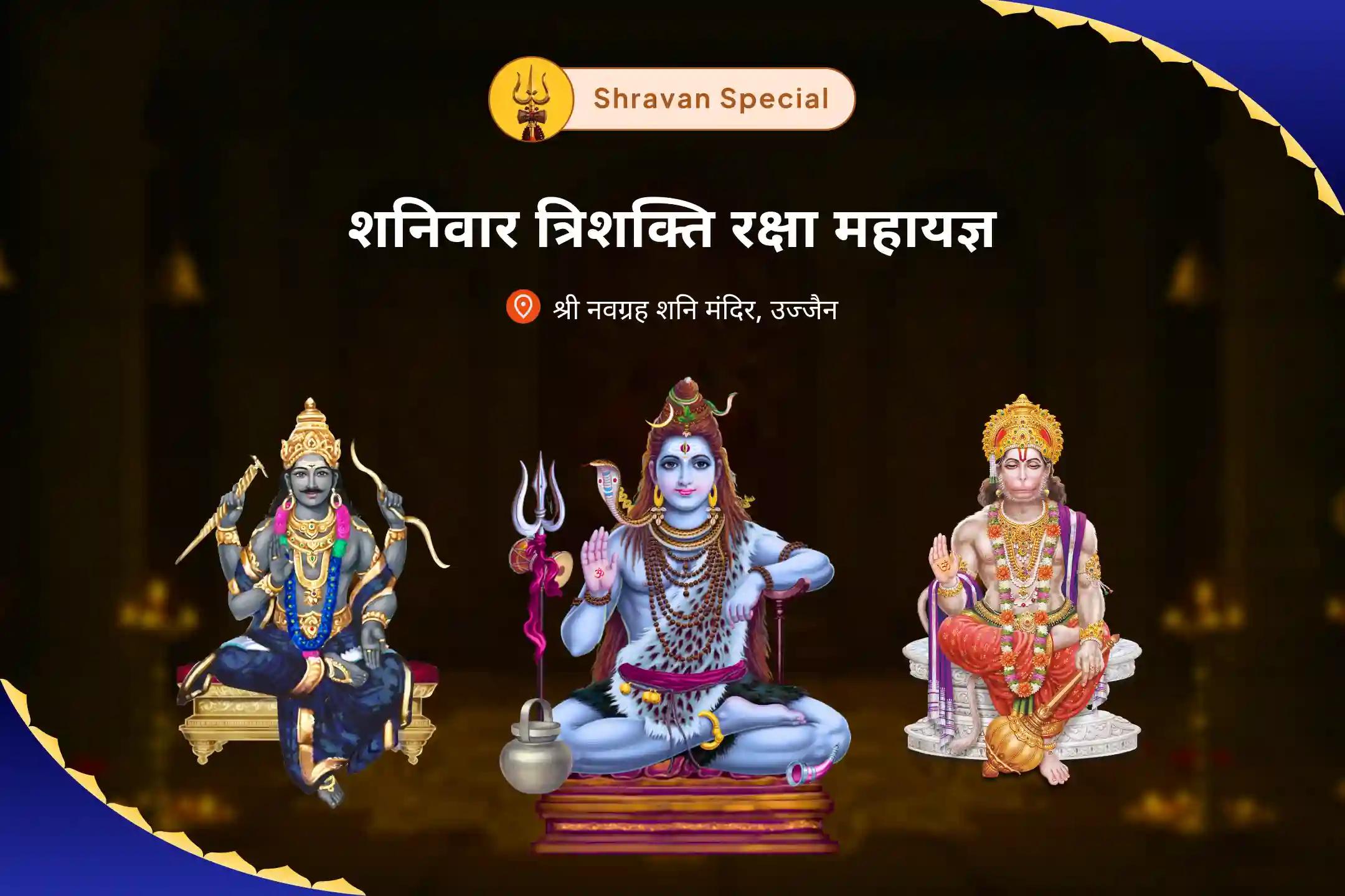 कर्म बंधनों को तोड़ने, विलम्बों को दूर करने और प्रबल सुरक्षा का आह्वान करने के लिए  सावन का पहला शनिवार त्रिशक्ति रक्षा महायज्ञ उज्जैन नवग्रह मंदिर में शिव-हनुमान-शनि पूजा