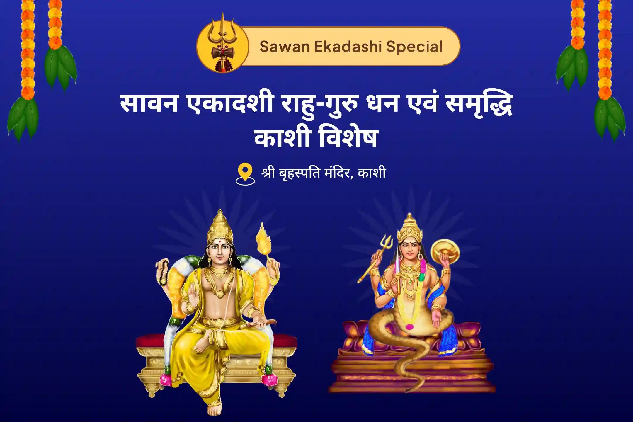 समृद्धि और भौतिक कल्याण के लिए सावन एकादशी राहु-गुरु धन एवं समृद्धि काशी विशेष बृहस्पति-राहु युति दोष निवारण 18,000 राहु मूल मंत्र जाप, 16,000 बृहस्पति मूल मंत्र जाप और हवन