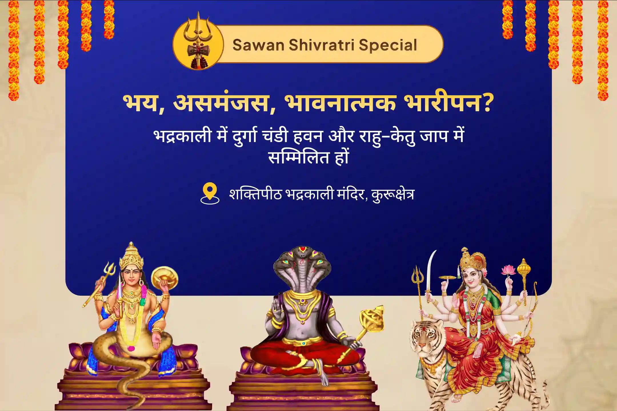 संदेह, भ्रम, नकारात्मक ऊर्जा एवं मानसिक तनाव से राहत पाने के लिए। राहु केतु शांति पूजा भद्रकाली शक्तिपीठ श्रावण स्पेशल। 25,000 राहु–केतु मूल मंत्र जाप, दुर्गा द्वात्रिंश नाममाला एवं दुर्गा चंडी हवन।