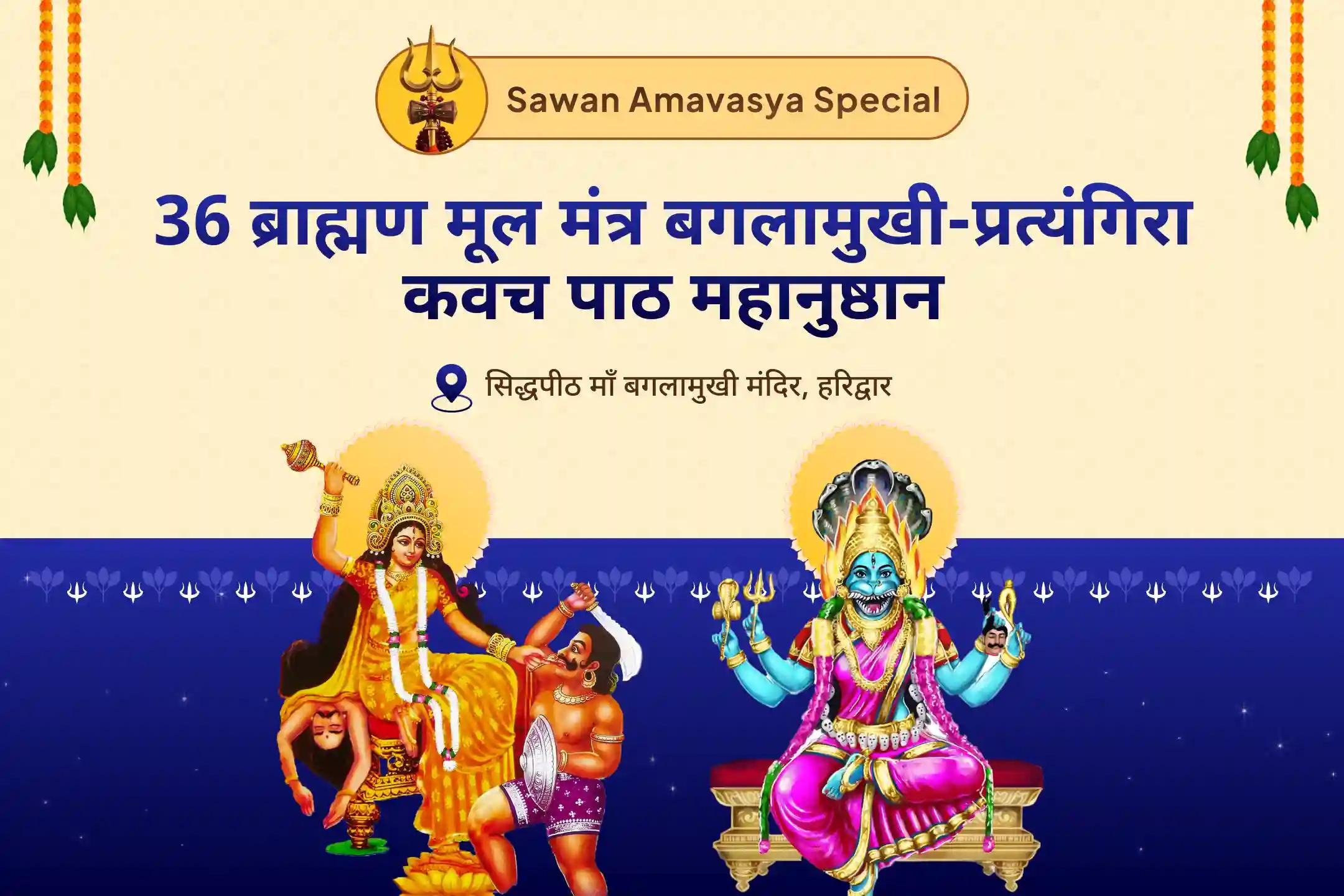 दुष्ट शक्तियों और नकारात्मक प्रभावों को दूर करने के लिए देवी की सुरक्षा प्राप्ति हेतु सावन अमावस्या महाविद्या 36 ब्राह्मण महानुष्ठान बगलामुखी-प्रत्यंगिरा कवच पाठ, 1,25,000 बगलामुखी मूल मंत्र जाप और हवन 