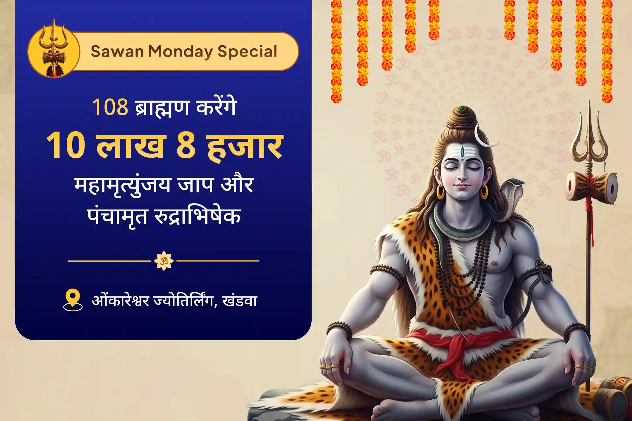 आरोग्य, दीर्घायु, तथा सदैव स्वस्थ रहने की मंगलकामना हेतु सावन सोमवार 108 ब्राह्मणों द्वारा 10 लाख 8 हजार जाप ओंकारेश्वर 10 लाख 8 हजार महामृत्युंजय महा अनुष्ठान एवं पंचामृत रुद्राभिषेक