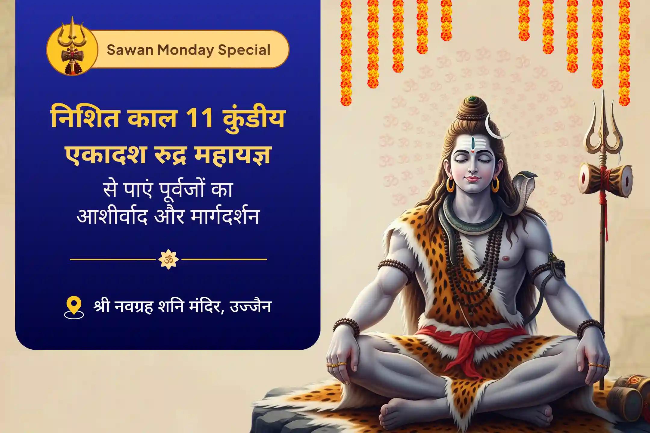 पूर्वजों से आशीर्वाद पाने और बुरे प्रभावों को कम करने के लिए शिव के सभी 11 रूपों का आह्वान सावन की सबसे भव्य शिव-शनि पूजा: 11 कुंड - शिव के 11 रूप निशित काल 11 कुण्डीय एकादश रुद्र महायज्ञ