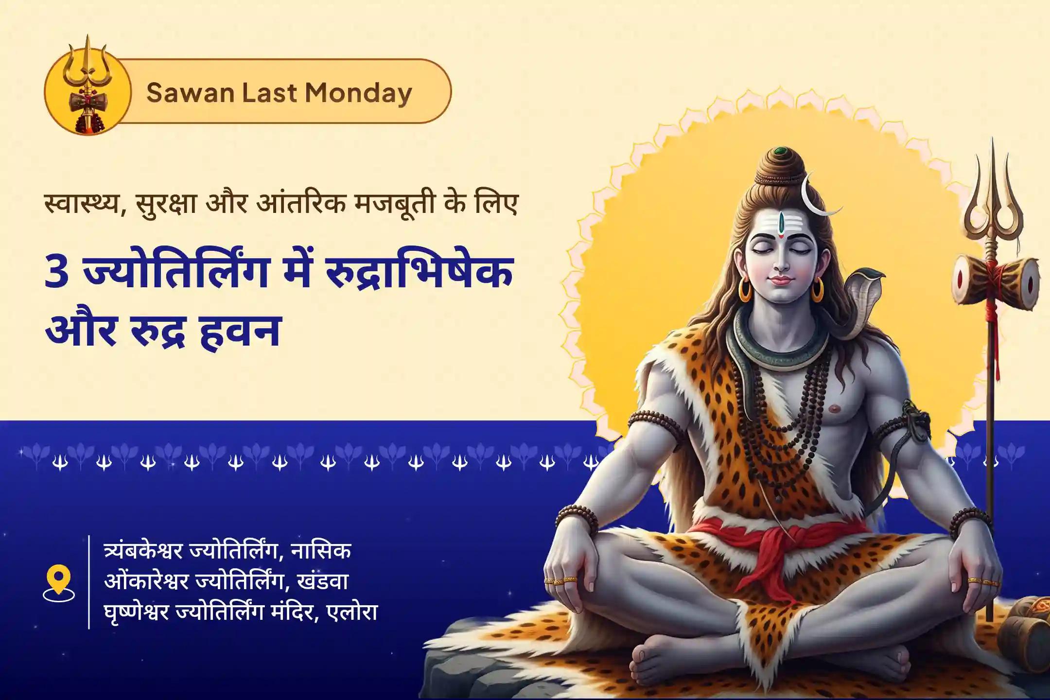 स्वास्थ्य, सुरक्षा और आध्यात्मिक उन्नति के लिए सावन आखिरी सोमवार 3 ज्योतिर्लिंगों रुद्राभिषेक सावन आखिरी सोमवार 3 ज्योतिर्लिंग त्र्यंबकेश्वर, ओंकारेश्वर और घृष्णेश्वर रुद्राभिषेक और रुद्र हवन