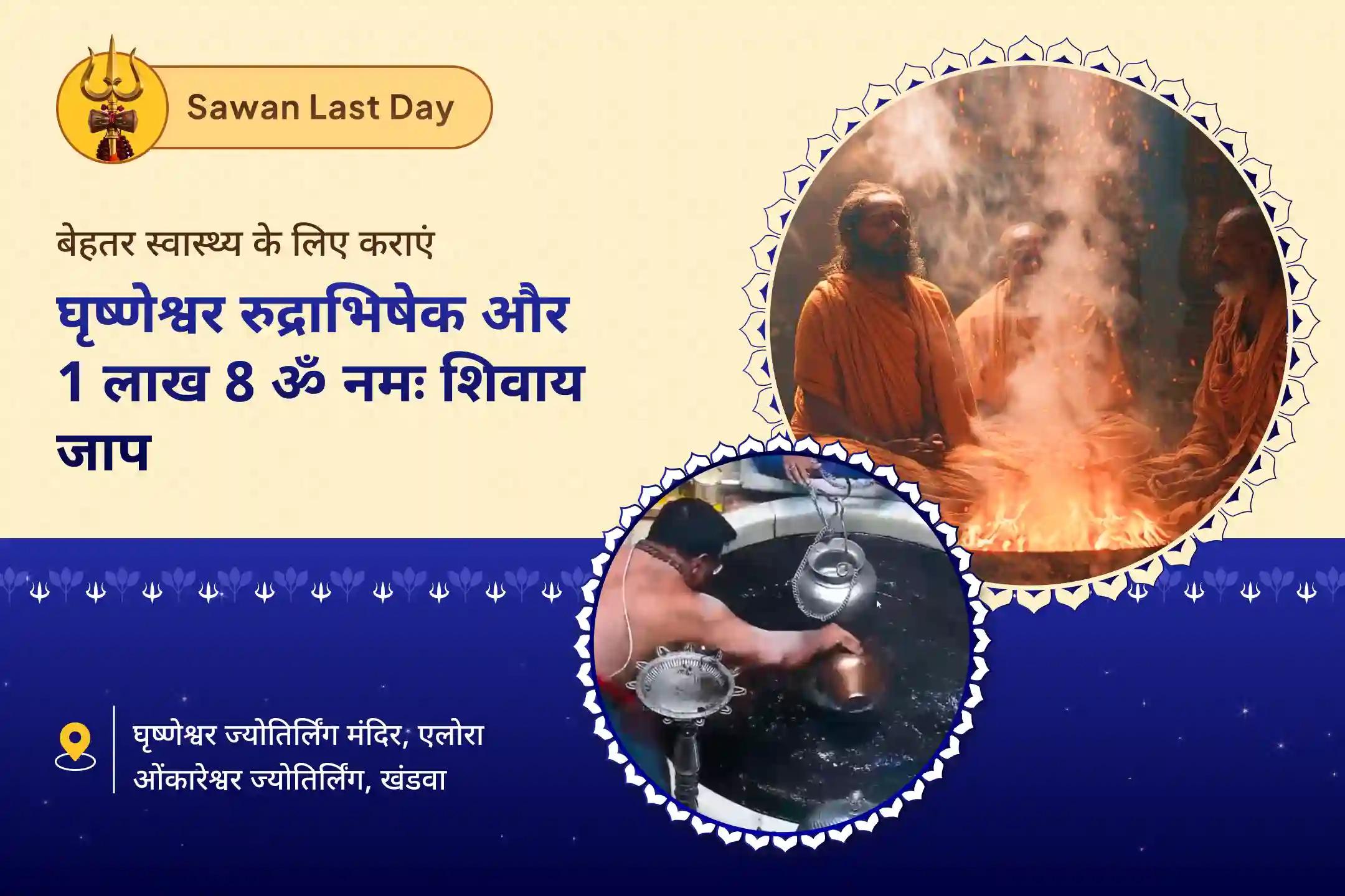 खराब स्वास्थ्य, बुरी नजर और नकारात्मक ऊर्जाओं से राहत का आशीर्वाद सावन अंतिम दिन: घृष्णेश्वर रुद्राभिषेक और पंचाक्षरी जाप घृष्णेश्वर रुद्राभिषेक और 1 लाख 8 शिव पंचाक्षरी महामंत्र जाप