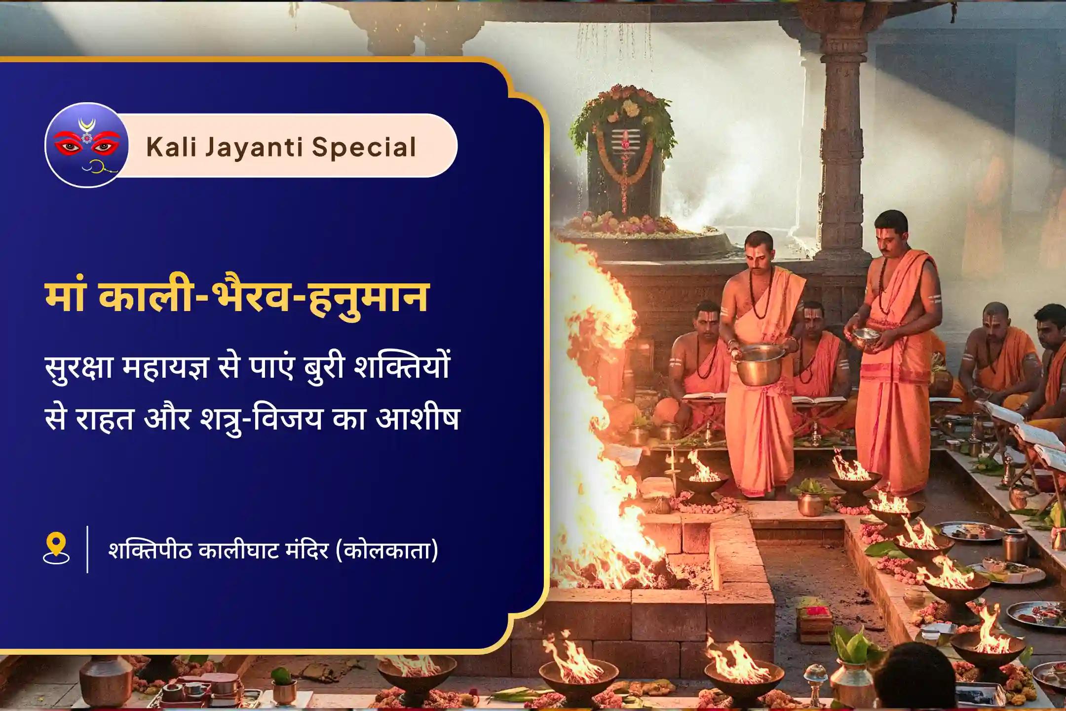 नकारात्मक ऊर्जा से सुरक्षा और शत्रुओं पर विजय का आशीर्वाद काली जयंती: कालीघाट शक्तिपीठ विशेष मां महाकाली-भैरवदेव-हनुमान सम्पूर्ण सुरक्षा महायज्ञ