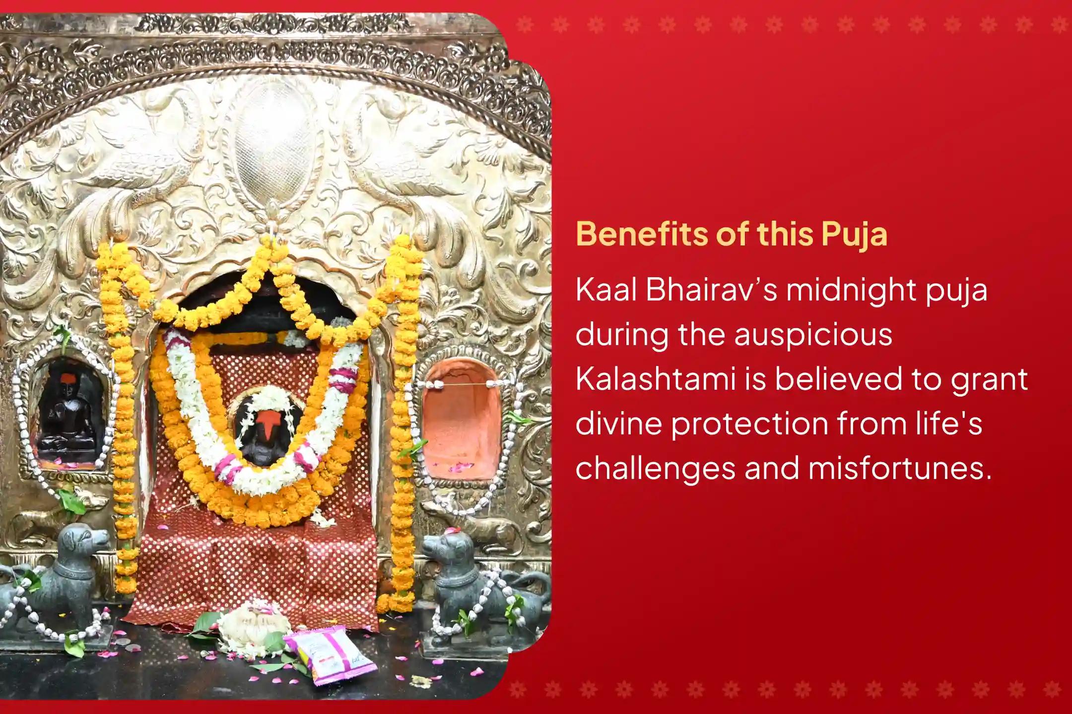 Participate in the Kalashtami Midnight Kaal Bhairav Puja and Abhishekam for protection from challenges and misfortunes in life.