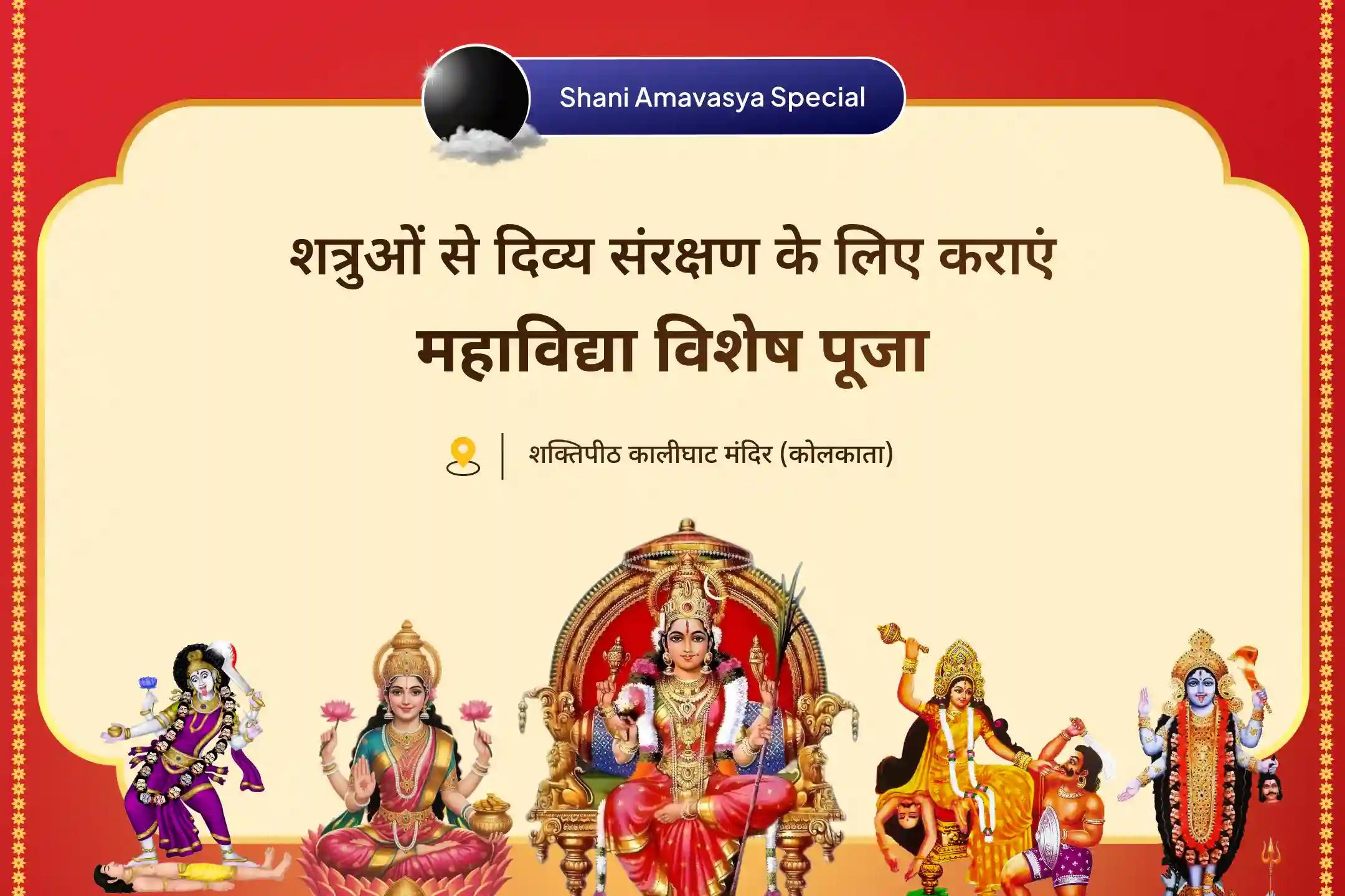 शत्रुओं से सुरक्षा और समृद्धि प्राप्ति के लिए शनि अमावस्या शांति-समृद्धि 5 महाविद्या अनुष्ठान माँ बगलामुखी, माँ काली, माँ तारा, माँ षोडशी एवं माँ भुवनेश्वरी शक्ति समृद्धि महायज्ञ
