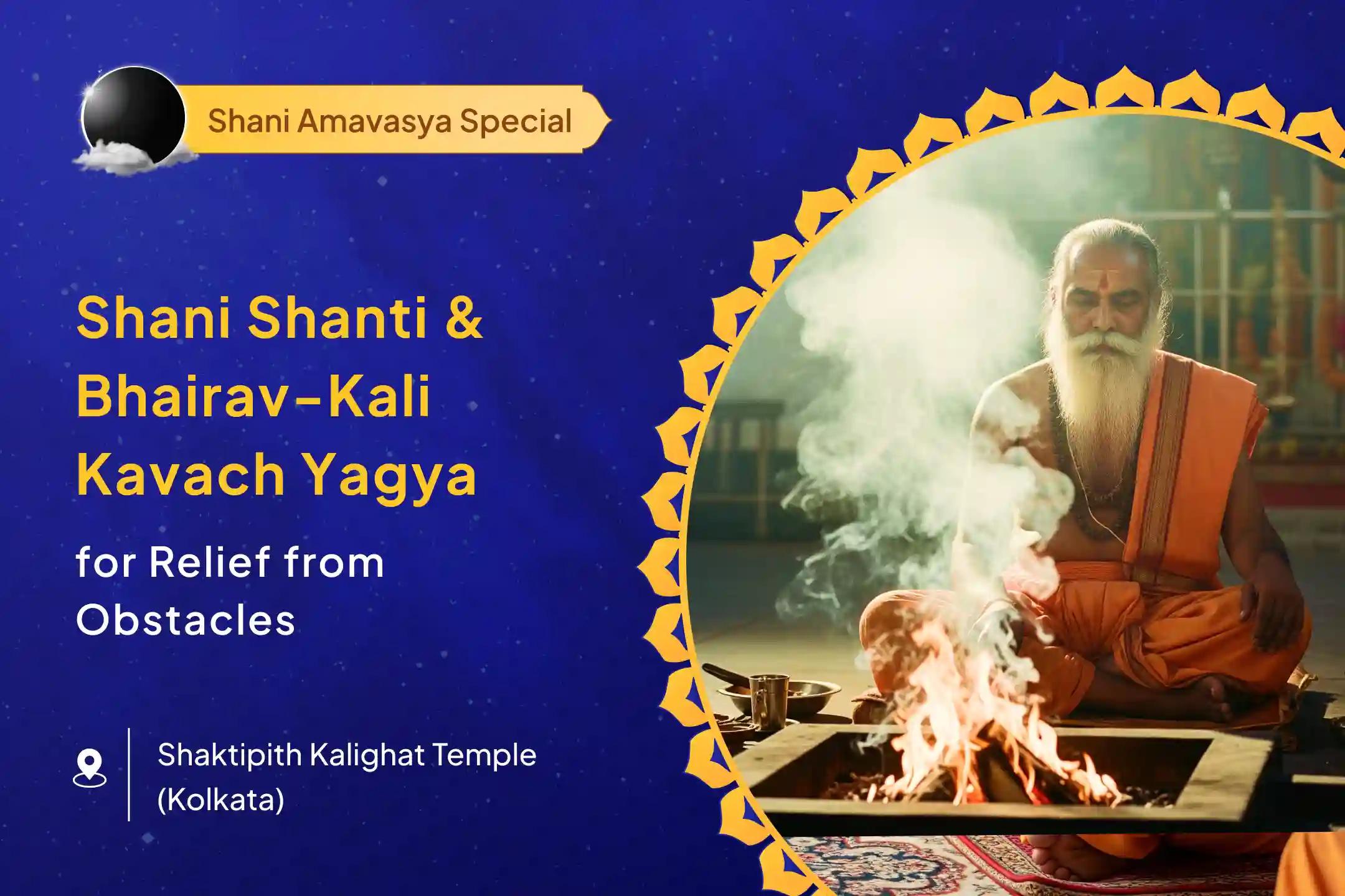 Shani Amavasya Shani-Bhairav-Kali Combo Shaktipeeth Special Shani Graha Shanti Pujan and Bhairav-Kali Raksha Kavach Mahayagya for Overcoming Obstacles, Misfortunes and Delays in Life