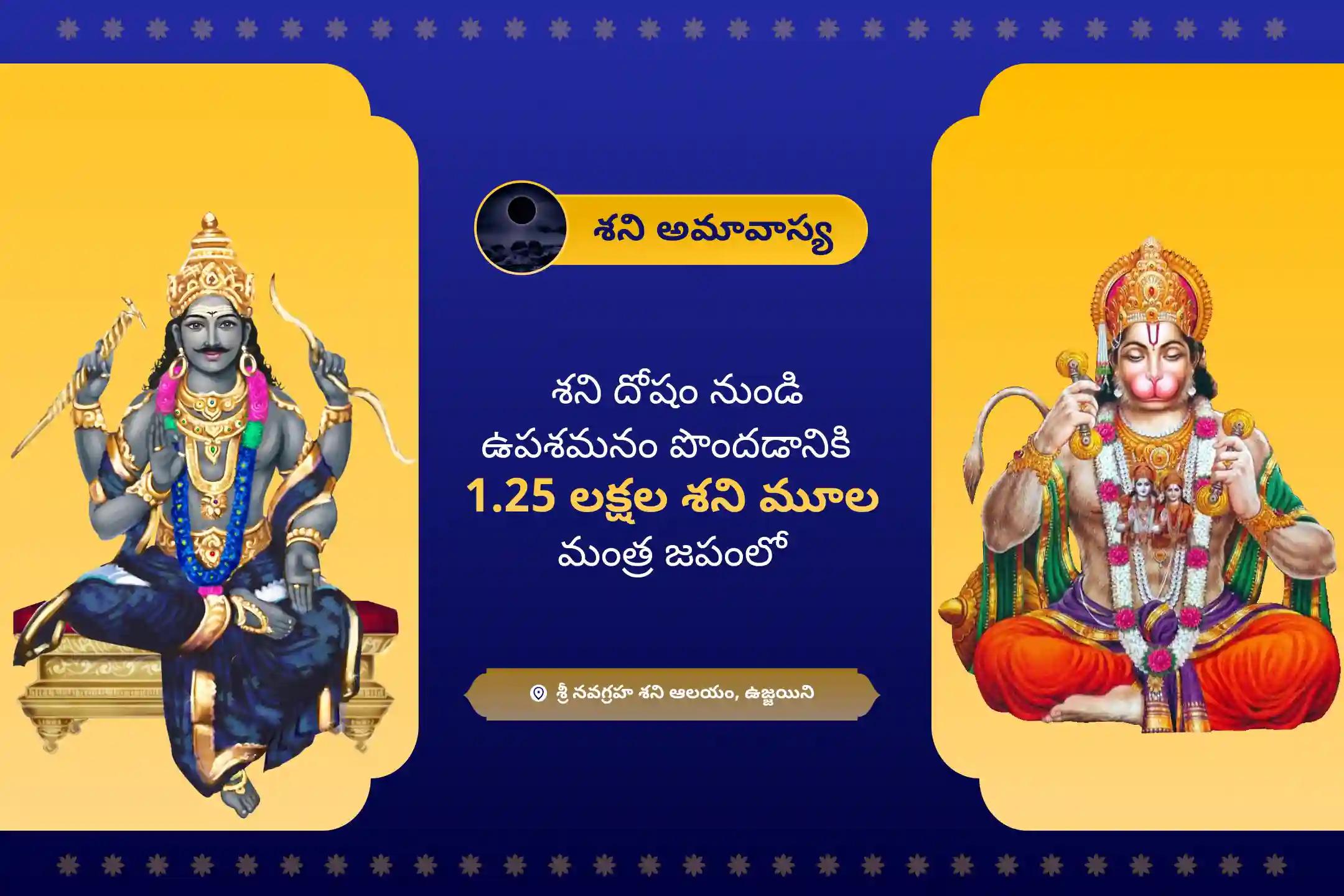 శని అమావాస్య మహా అనుష్ఠానంలో జరిగే 108 బ్రాహ్మణులు, 1.25 లక్షల శని మూల మంత్ర జపం, దశ మహావిద్యా హోమం మరియు శ్రీ హనుమదష్టకంలో పాల్గొని శని దోషాన్ని తొలగించి కష్ట సమయాల్లో రక్షణ పొందేందుకు శని దేవుడి ఆశీస్సులు పొందండి.