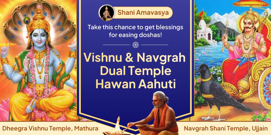 This Shani Amavasya, invite 2x blessings of Shani and Vishnu with a holy Hawan Aahuti at Dheegra Vishnu and Navgrah Shani Temples!
