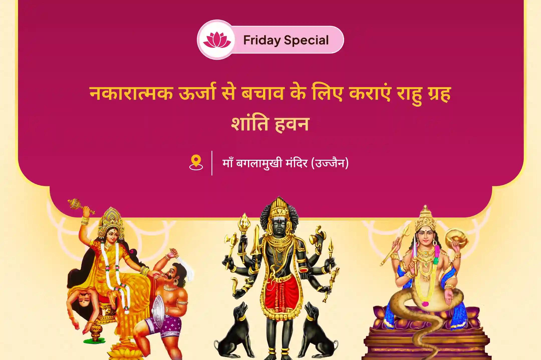 जीवन में नकारात्मक ऊर्जा एवं दुर्भाग्य को दूर करने के लिए कलयुग के देवता राहु शांति संयुक्त मां बगलामुखी तंत्र युक्त यज्ञ, बटुक भैरव आपदा हरण पूजा और राहु ग्रह शांति हवन