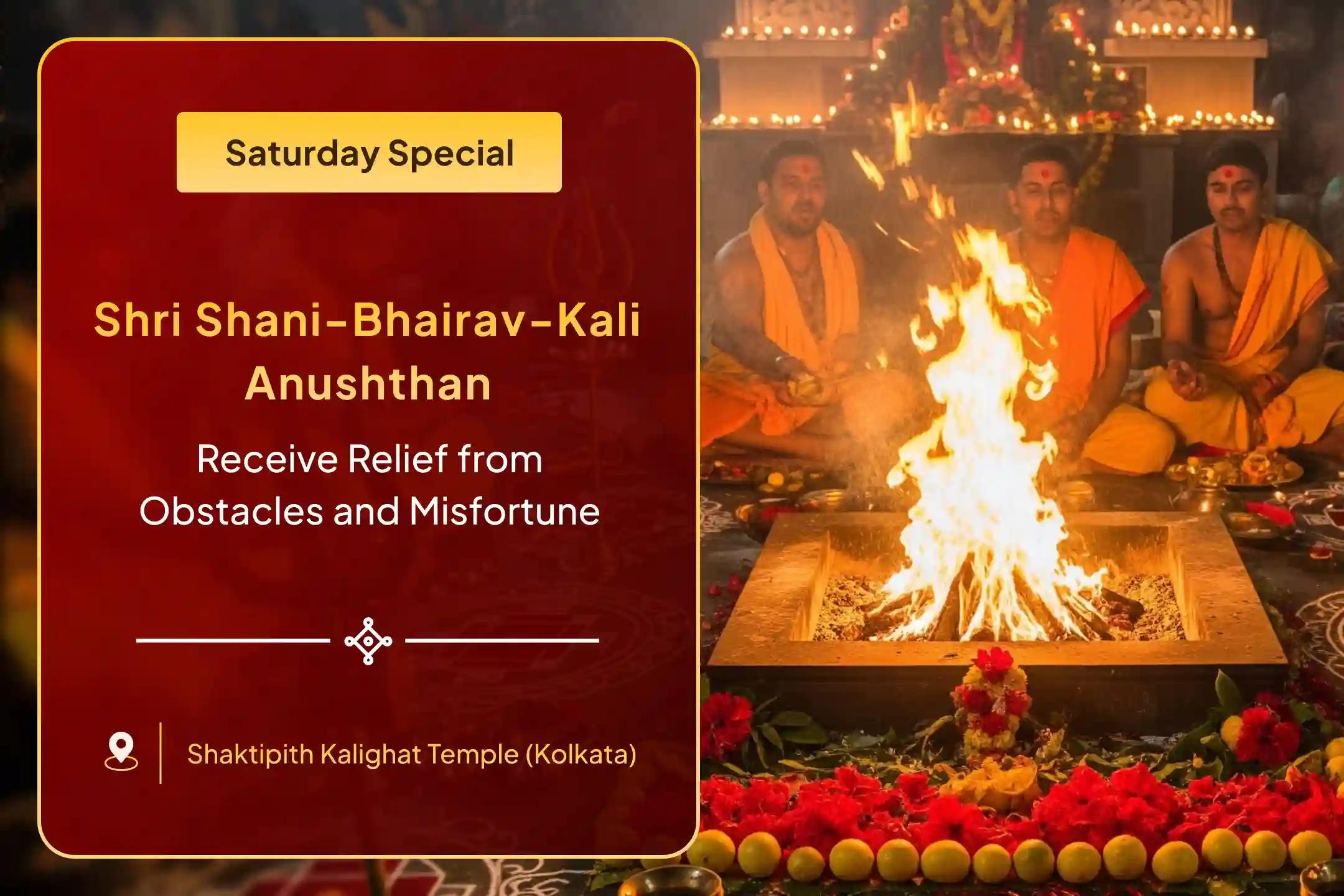 Shani-Bhairav-Kali Shaktipeeth Special Shani Grah Shanti Pujan and Bhairav-Kali Raksha Kavach Havan for Overcoming Obstacles, Misfortunes and Delays in Life