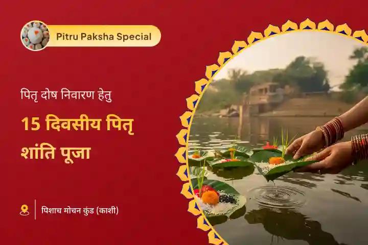 पितृ दोष निवारण एवं पूर्वजों के आशीर्वाद के लिए 15 दिवसीय काशी पितृ शांति विशेष काशी 15 दिव्य दैनिक पितृ दोष शांति महापूजा एवं गंगा आरती