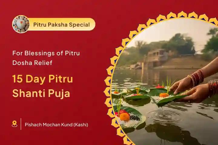15 Day Kashi Pitru Shanti Special Kashi 15 Day Daily Pitru Dosh Shanti Mahapuja and Ganga Aarti For pitru dosh relief and ancestral blessings