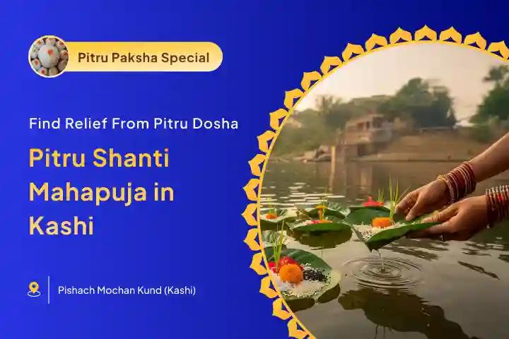 Pitru Shanti Mahapuja at Kashi Pitru Dosh Shanti Mahapuja and Kashi Ganga Aarti For peace of ancestors' souls and resolving family disputes
