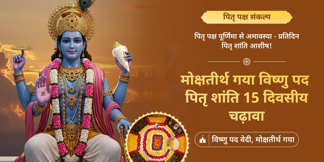 पितृ पक्ष में पितृ शांति हेतु विश्वप्रसिद्ध मोक्ष तीर्थ गया के विष्णु पद वेदी में 15 दिन लगातार चढ़ावा चढ़ाने का संकल्प लें।