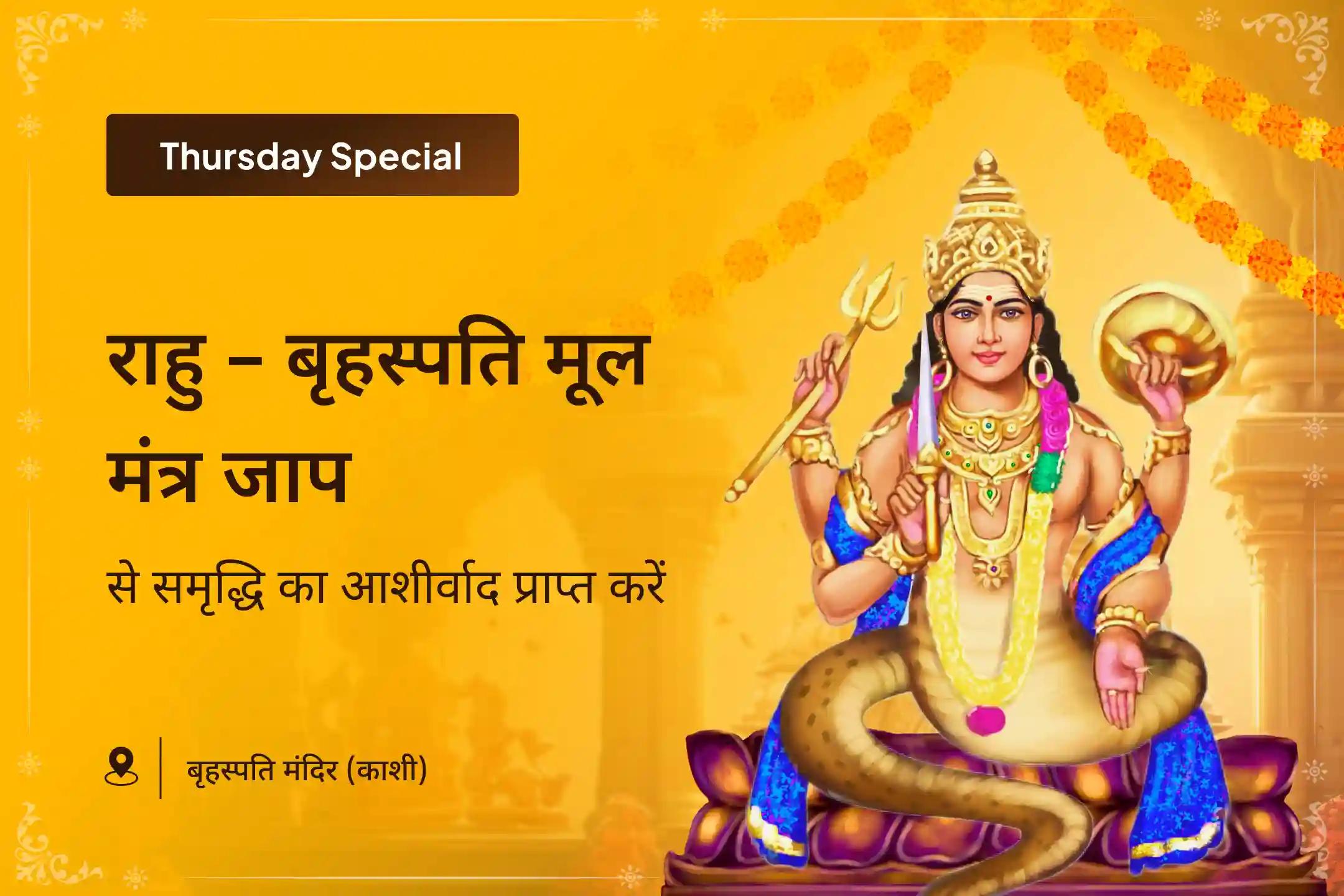 समृद्धि और भौतिक कल्याण के लिए गुरु-चांडाल दोष शांति यज्ञ बृहस्पति-राहु युति दोष निवारण 18,000 राहु मूल मंत्र जाप, 16,000 बृहस्पति मूल मंत्र जाप और हवन