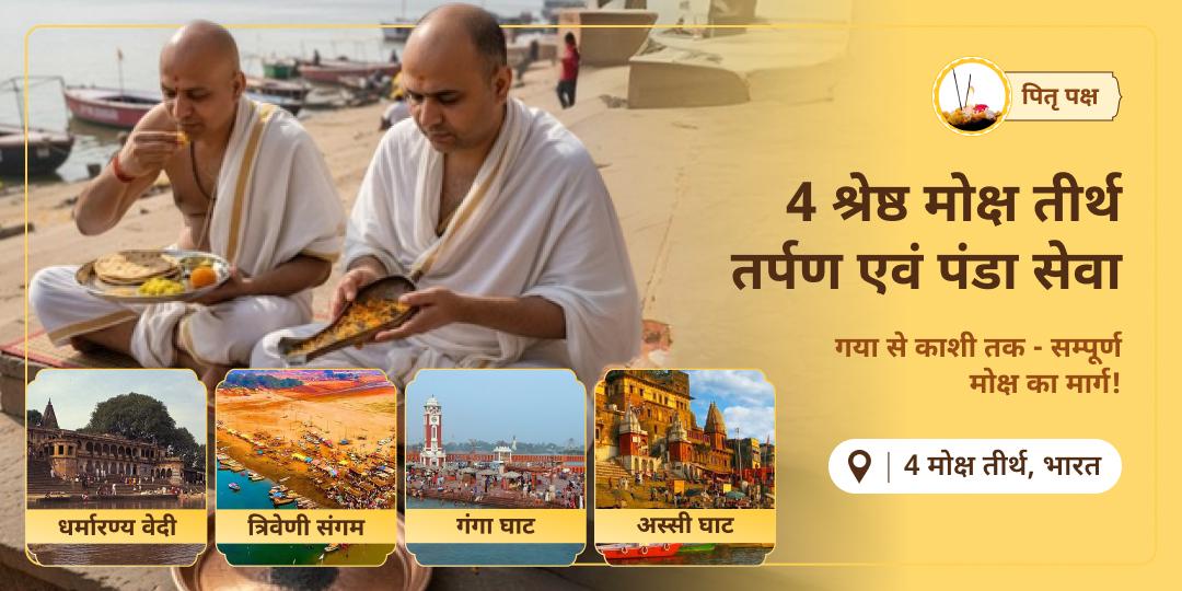 पितृ पक्ष में चारों दिशाओं से अपने पूर्वजों को सुरक्षा एवं तृप्ति प्रदान करें - मोक्ष तीर्थ गया, हरिद्वार, संगम एवं काशी में चढ़ावा एवं पंडा सेवा करें।