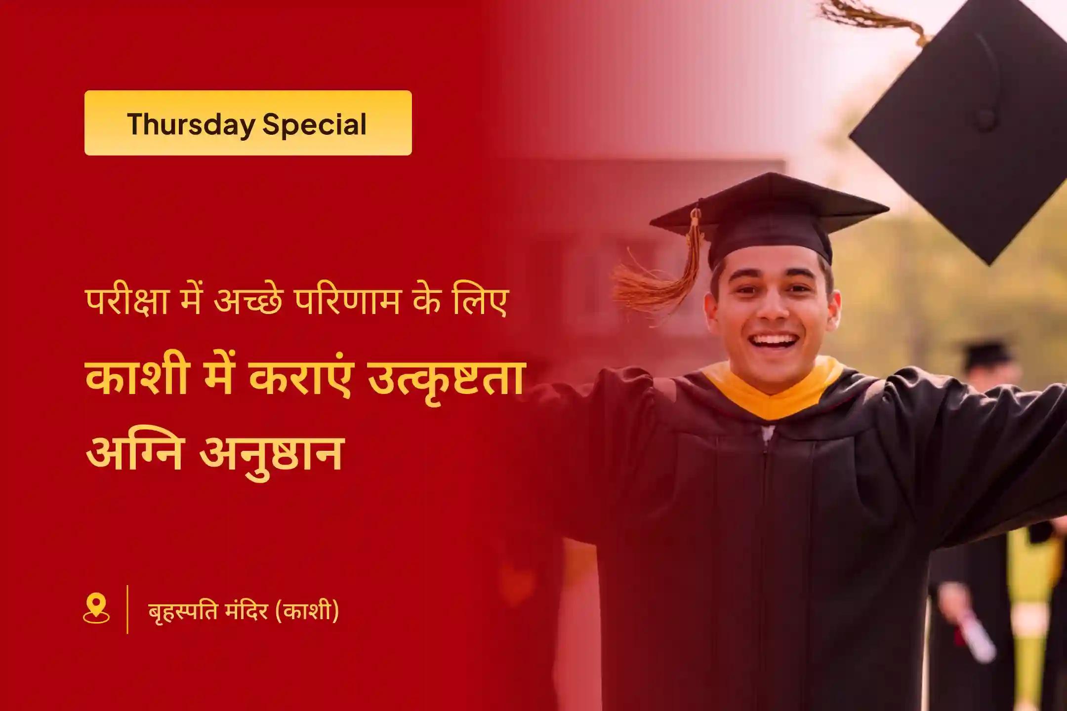 परीक्षा, शैक्षणिक और रचनात्मक क्षेत्रों में सफलता पाने के लिए पढ़ाई या परीक्षा में सफलता चाहने वालों के लिए छात्रों और शिक्षार्थियों के लिए शैक्षणिक एवं रचनात्मक उत्कृष्टता हेतु अग्नि अनुष्ठान