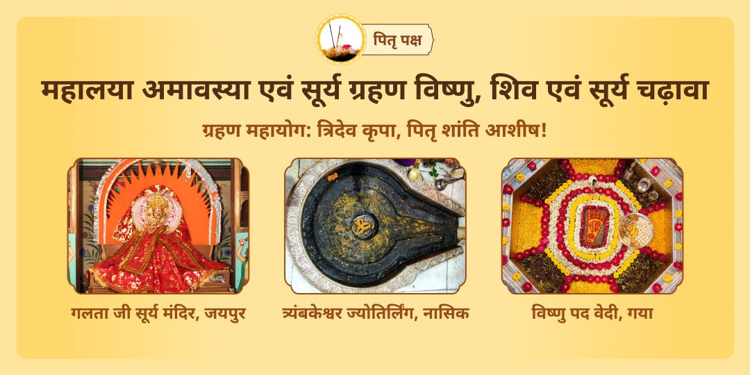  पितृ पक्ष अंतिम दिन एवं सूर्य ग्रहण महायोग पर सूर्य, शिव एवं विष्णु की आराधना करें -  गलता जी, त्र्यंबकेश्वर ज्योतिर्लिंग एवं विष्णु पद में चढ़ावा करें। 