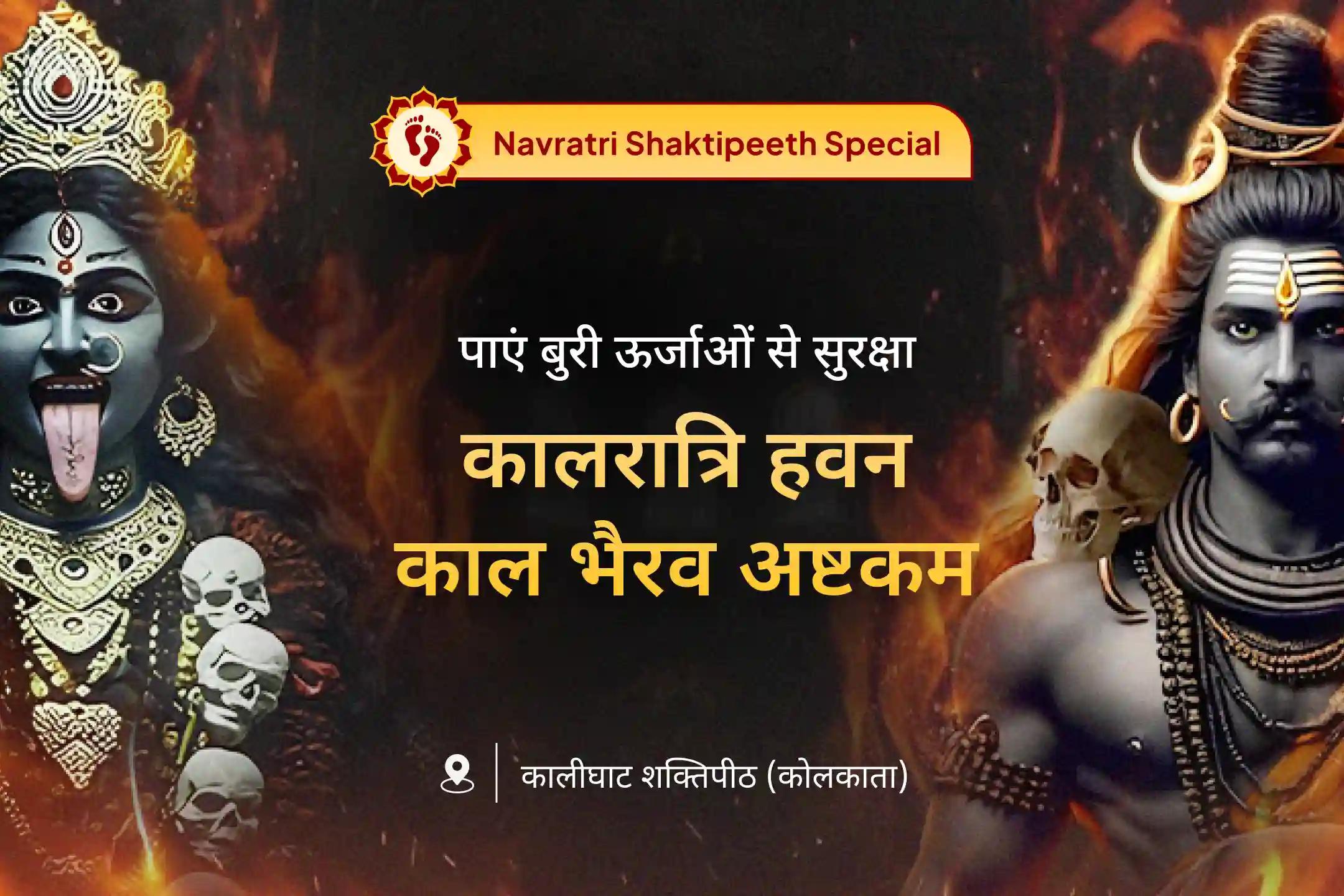 निडरता और नकारात्मक ऊर्जाओं से सुरक्षा के लिए नवरात्रि सप्तमी कालरात्रि शक्तिपीठ विशेष कालरात्रि तंत्रोक्त हवन और काल भैरव अष्टकम पाठ