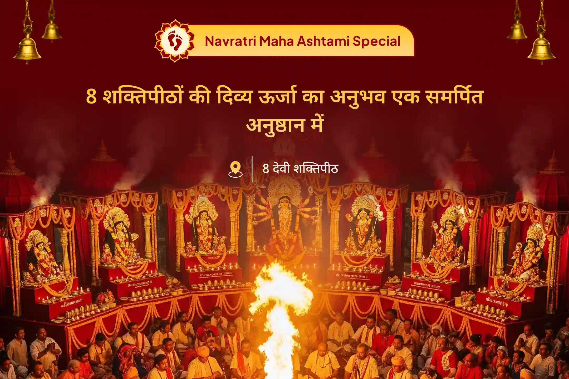 आठ शक्तिपीठों से आशीर्वाद प्राप्त करें और बुरी शक्तियों से अपनी रक्षा करें विशेष 8 शक्तिपीठ अष्टमी विशेष दुर्गा पूजा नवरात्रि अष्टमी 8 शक्तिपीठ महाशक्ति महायज्ञ, 1,25,000 नवार्ण मंत्र जाप एवं कन्या भोजन