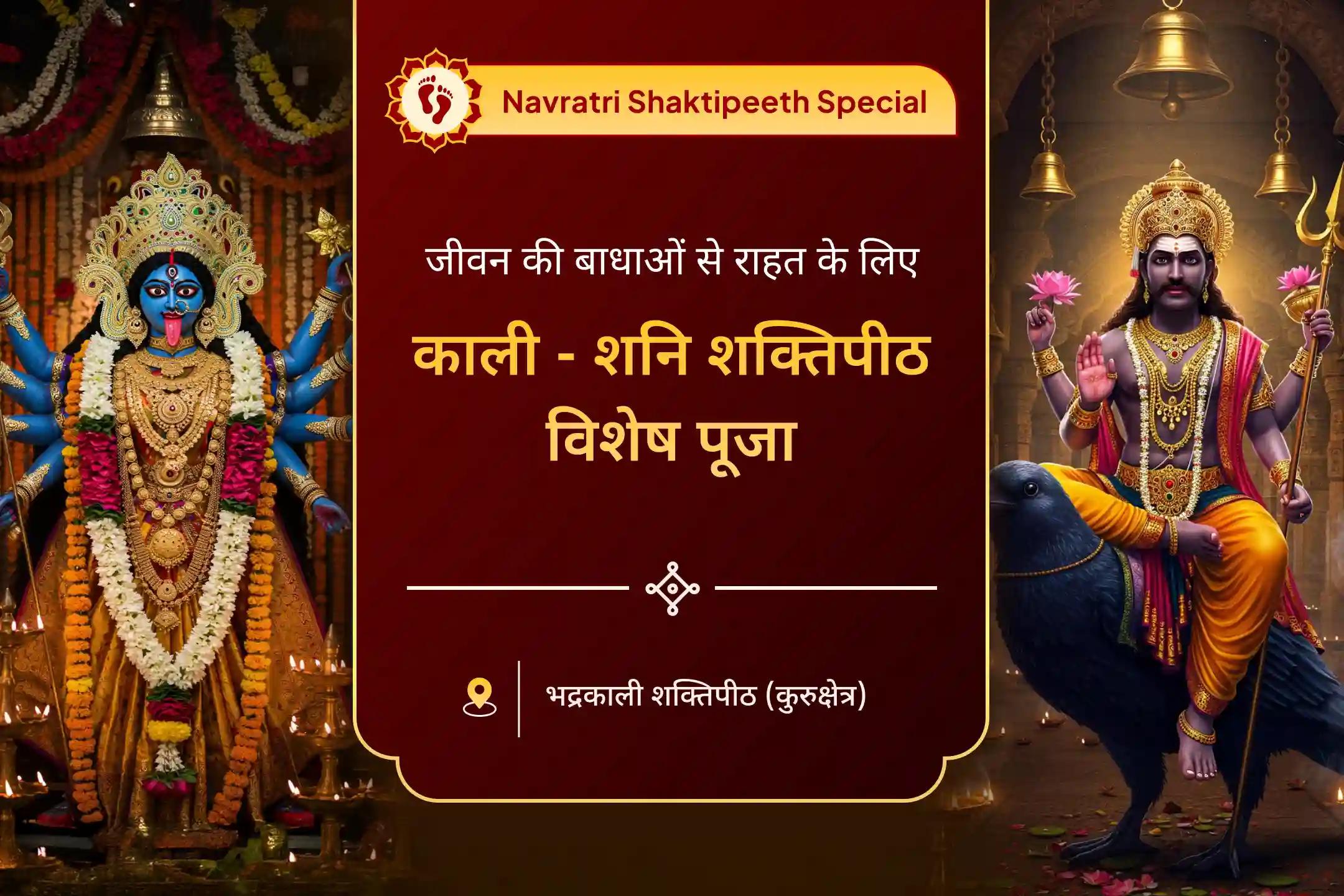 जीवन में बाधाओं, दुर्भाग्य और देरी पर काबू पाने के लिए काली-शनि शक्तिपीठ विशेष माँ काली रक्षा कवच महायज्ञ एवं शनि ग्रह शांति पूजन