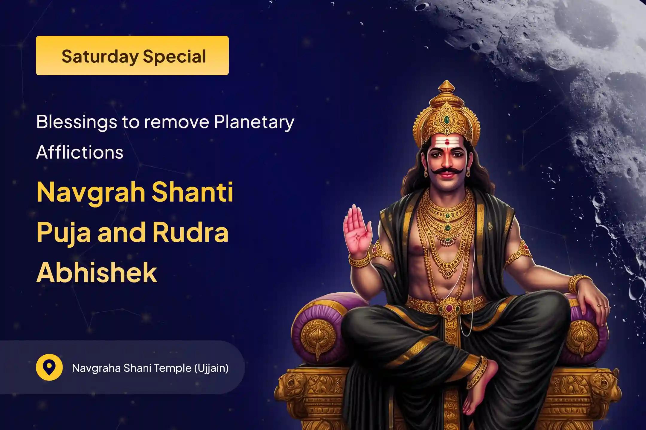 On Saturday, participate in the Navagraha Shanti Puja, Shani Til Tel Abhishek, and Pradosh Shiva Rudrabhishek to receive the blessings of Lord Shani and Lord Shiva for relief from planetary afflictions.