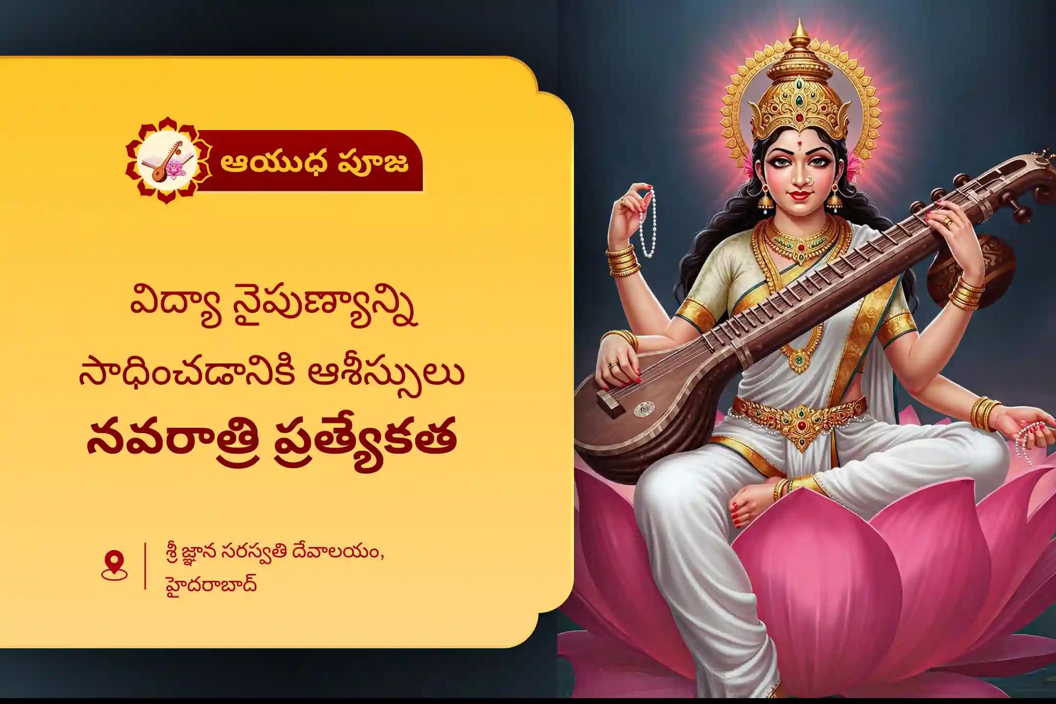 విద్యా నైపుణ్యం కోసం, విద్యార్థులను జ్ఞానంతో ఆశీర్వదించడానికి శ్రీ మందిర్ ద్వారా జరిగే ఈ ఆయుధ పూజ, జ్ఞాన సరస్వతి ప్రత్యేక పూజ లో పాల్గొనండి. ఇందులో జ్ఞాన సరస్వతి అష్టోత్తర కుంకుమార్చన మరియు సహస్ర పుష్పార్చన నిర్వహిస్తారు