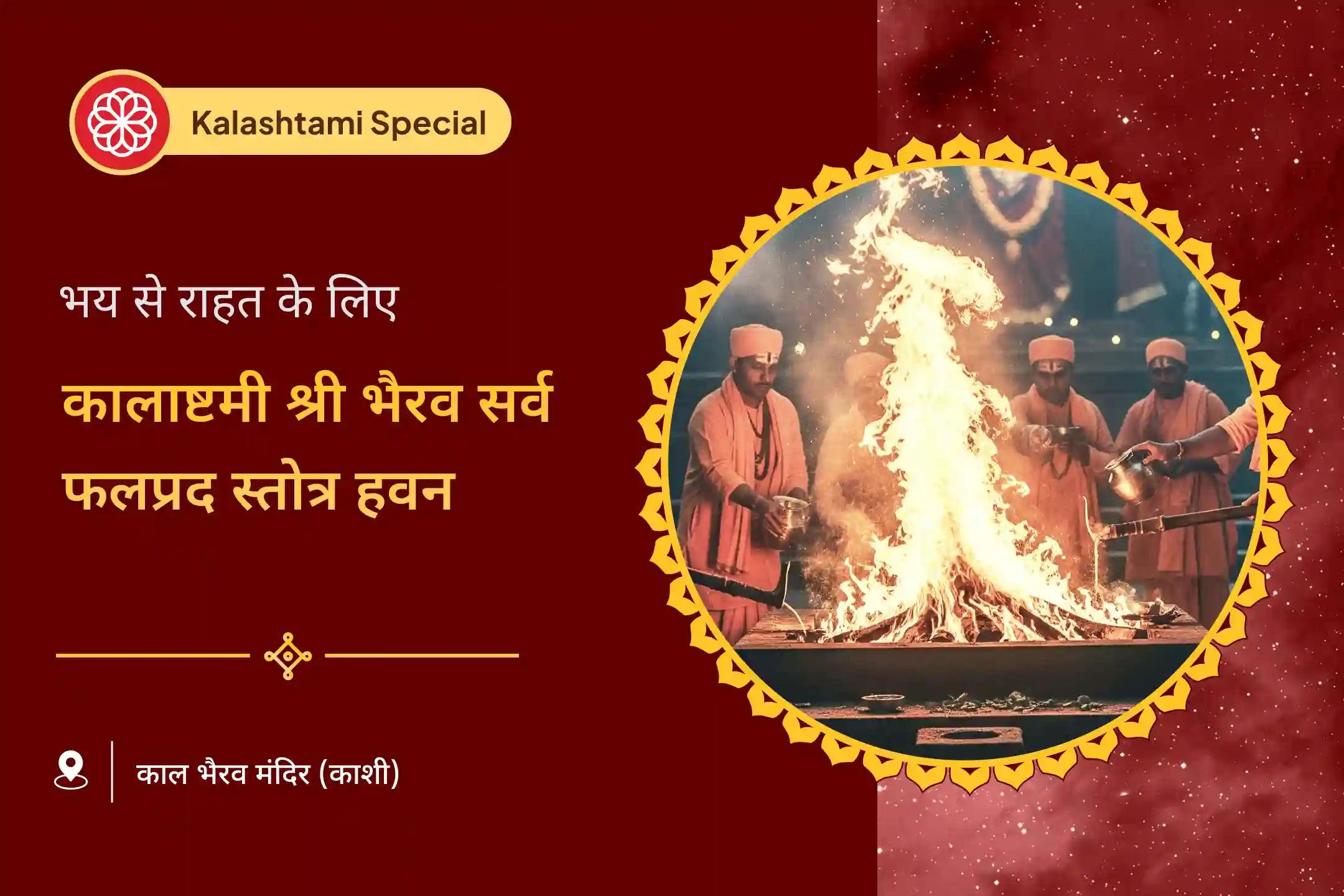 भय, भावनात्मक और शारीरिक अस्थिरता से सुरक्षा के लिए कालाष्टमी काशी के कोतवाल विशेष कालभैरवाष्टकम् एवं श्री भैरव सर्व फलप्रद स्तोत्र हवन में भाग लें।