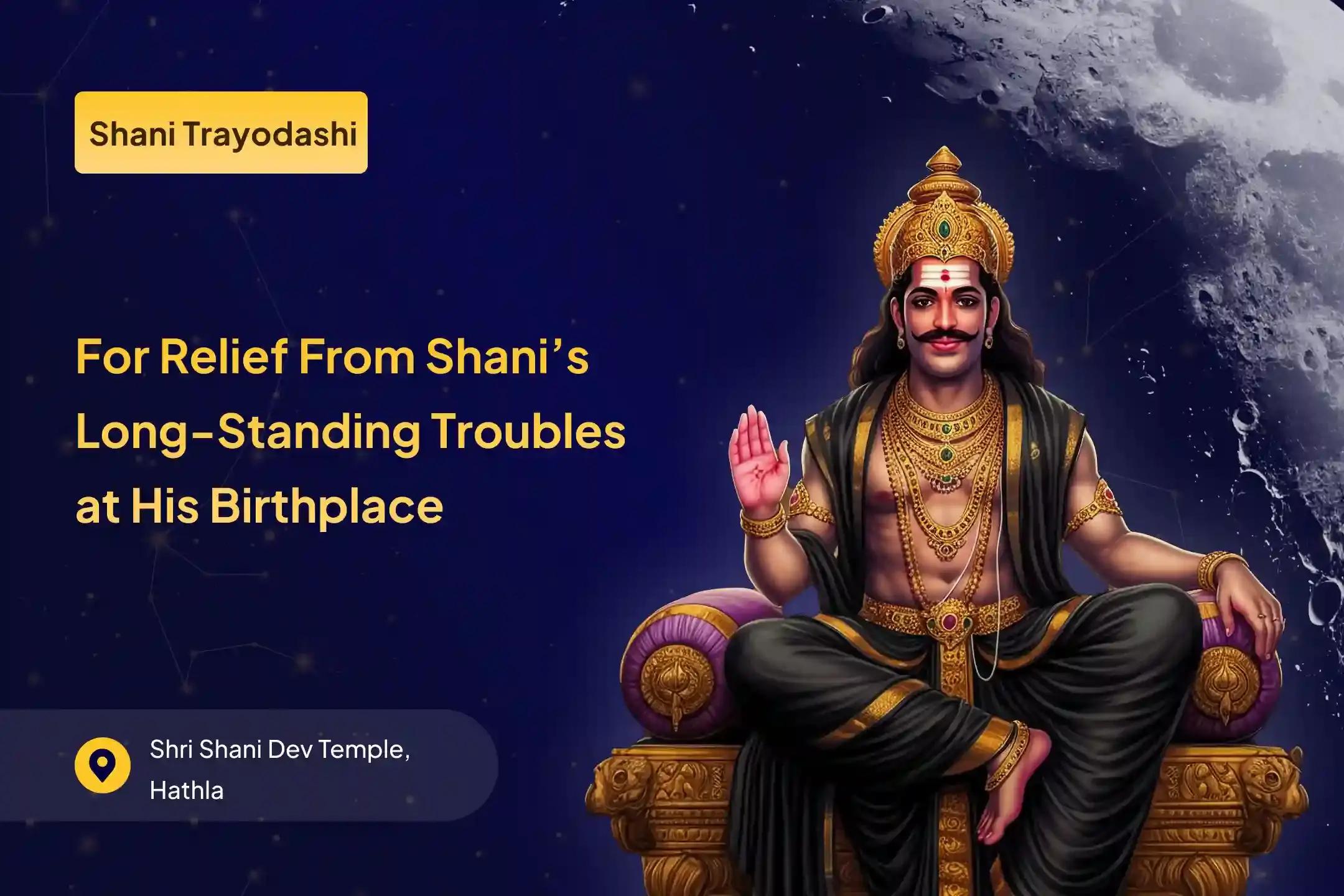 Participate in the Birth Place of Shani - Shani Trayodashi Special Shani Saade Saati Peeda Shanti Mahapuja, Shani Til Tel Abhishek, and Mahadasha Shanti Mahapuja for relief during saade saati and overcoming obstacles