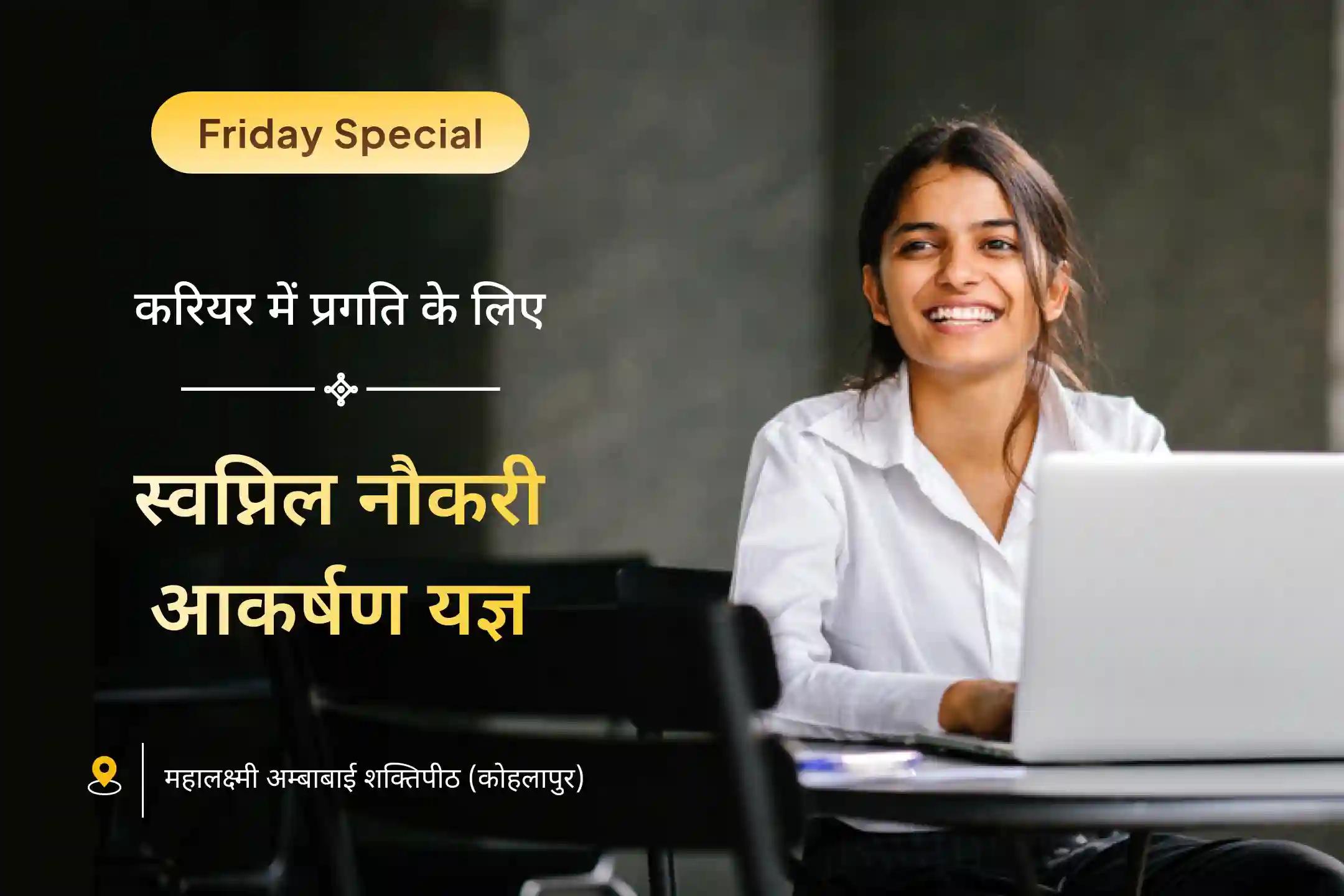 क्या कभी आपको लगता है? मेहनत करने के बावजूद न करियर में पहचान मिल रही है, न ही मनचाही नौकरी? स्वप्निल नौकरी आकर्षण यज्ञ में भाग लेकर पाएं नई राह खोजने का आशीर्वाद✨
