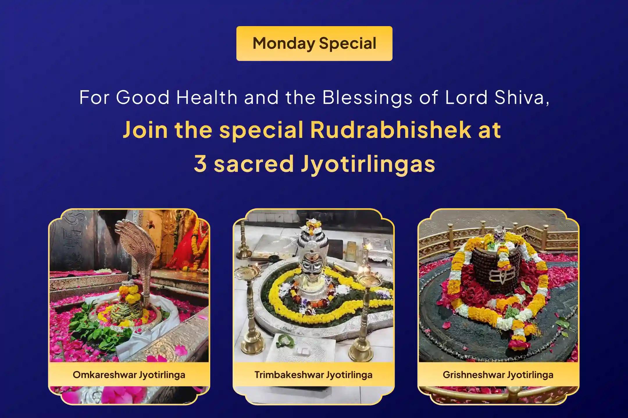 Participate in the 3 Jyotirlinga Combo Special - Trimbakeshwar, Omkareshwar, and Grishneshwar Rudrabhishek and Rudra Homam to receive Lord Shiva’s blessings for health, protection, and spiritual empowerment.