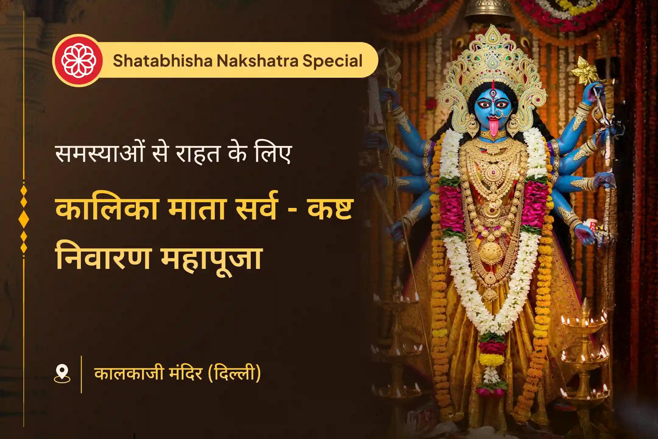 जीवन की समस्याओं और नकारात्मक प्रभावों से राहत के लिए शतभिषा नक्षत्र में आयोजित कालिका माता सर्व-कष्ट निवारण महापूजा में भाग लें।