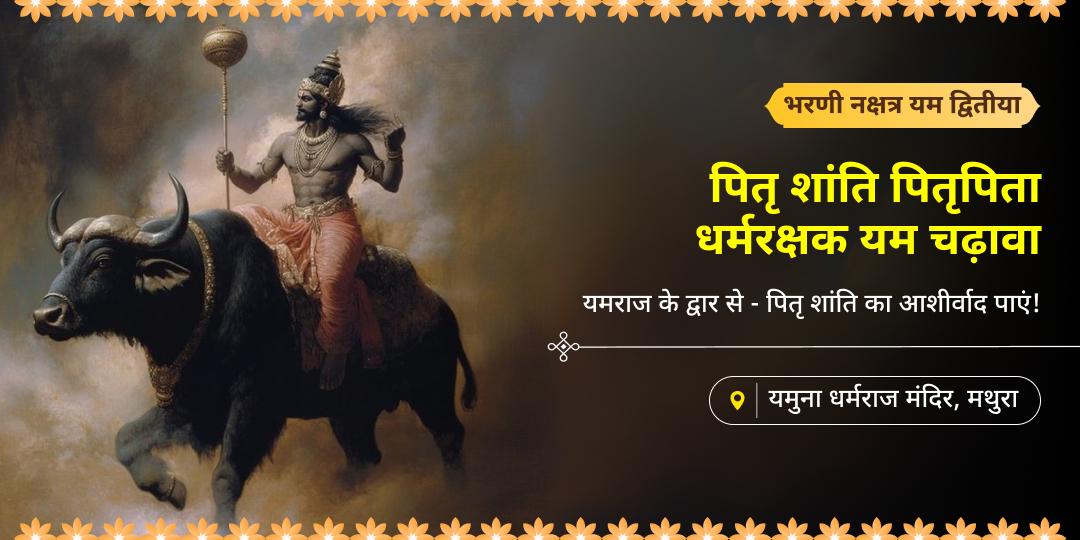 भरणी नक्षत्र एवं यम द्वितीया महायोग पर यमलोक के स्वामी एवं प्राणों के रक्षक यमदेव को मथुरा स्थित यमुना धर्मराज मंदिर में चढ़ावा करें।  