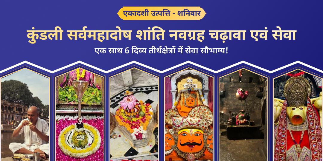 एकादशी उत्पत्ति एवं शनिवार महायोग दुर्लभ महायोग पर एक साथ 6 दिव्य तीर्थक्षेत्रों में कुंडली सर्वमहादोष नवग्रह शांति सेवा करें।   