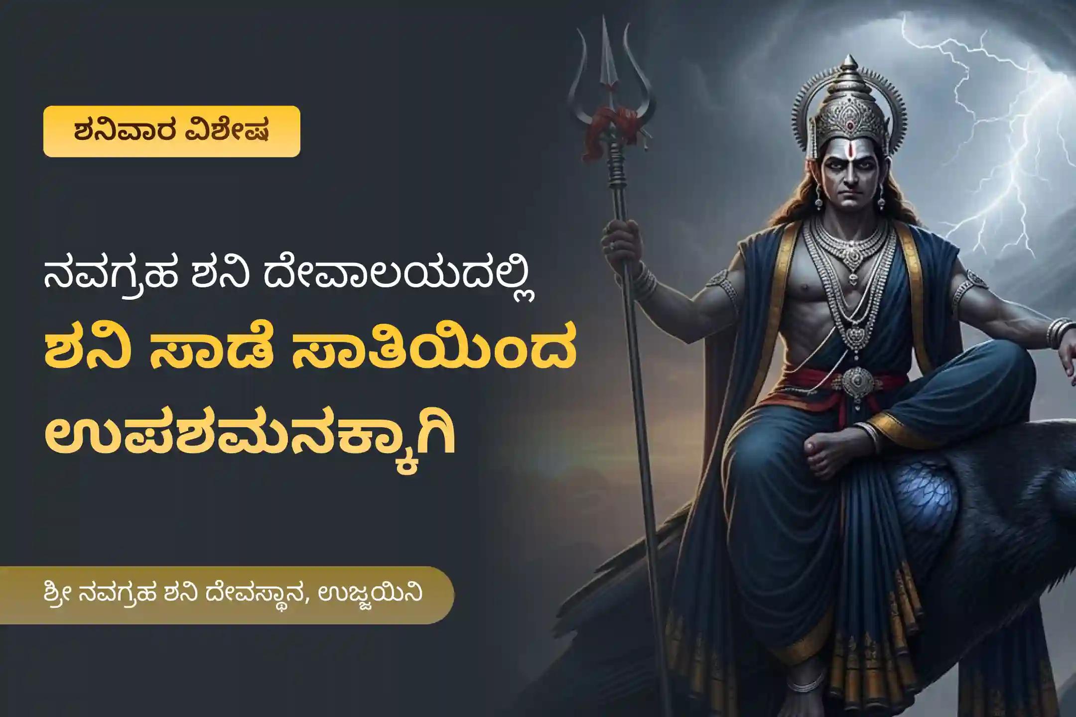ಶನಿ ಸಾಡೆ ಸಾತಿ ಮತ್ತು ಶನಿಯ ಮಹಾದಶಾದಿಂದ ಮುಕ್ತಿ ಪಡೆಯಲು ಶನಿವಾರ ಶನಿ ಸಾಡೆ ಸಾತಿ ಉಪಶಮನ ವಿಶೇಷ ಶನಿ ಸಾಡೆ ಸಾತಿ ಪೀಡಾ ಶಾಂತಿ ಮಹಾಪೂಜೆ, ಶನಿ ತಿಲ ತೈಲ ಅಭಿಷೇಕ, ಮತ್ತು ಮಹಾದಶಾ ಶಾಂತಿ ಮಹಾಪೂಜೆಲ್ಲಿ ಭಾಗವಹಿಸಿ.