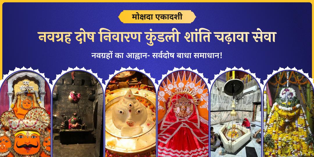 मोक्षदा एकादशी पर एक साथ 6 विश्वप्रसिद्ध तीर्थक्षेत्रों में नवग्रह दोष निवारण एवं कुंडली शांति हेतु महाचढ़ावा करें। 