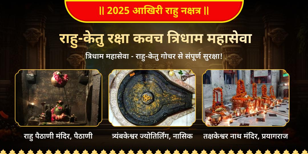 2025 आखिरी राहु नक्षत्र पर तीन सर्वश्रेष्ठ राहु शांति केंद्र 20 लाख वर्ष प्राचीन तक्षक धाम, राहु पैठाणी एवं त्र्यंबकेश्वर ज्योतिर्लिंग में चढ़ावा महासेवा करें। 