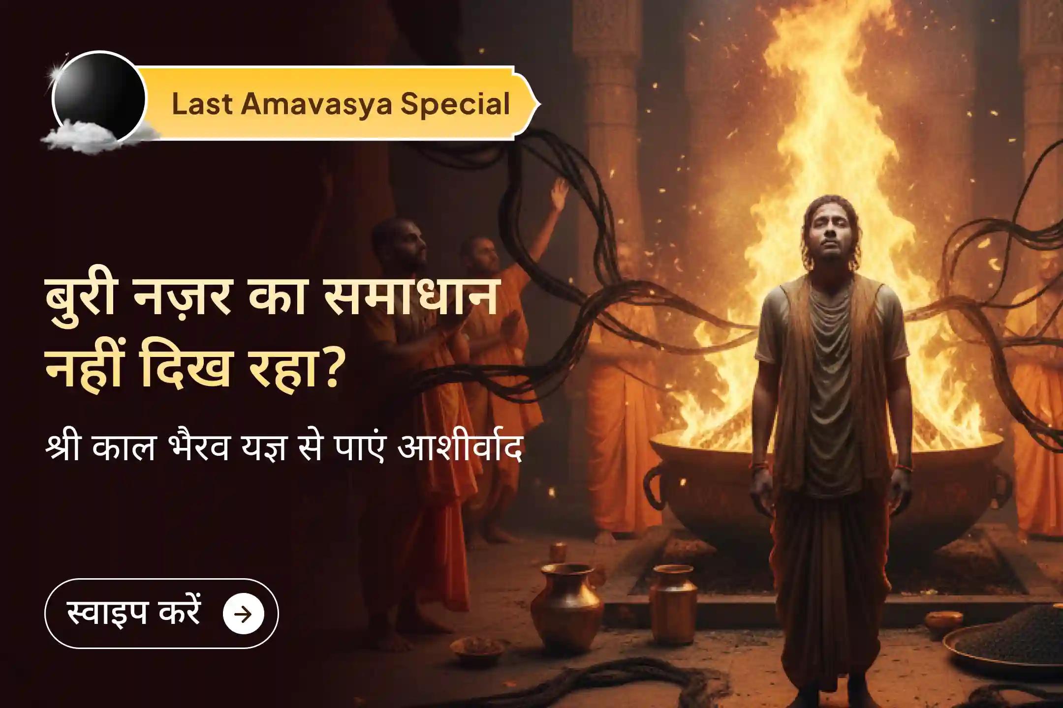 क्या आपकी सारी अच्छी कोशिशें बार-बार रुक रही हैं? यह नज़र दोष का असर हो सकता है, श्री काल भैरव की शरण में जाएं और इस अमावस्या महायज्ञ में हिस्सा लें…