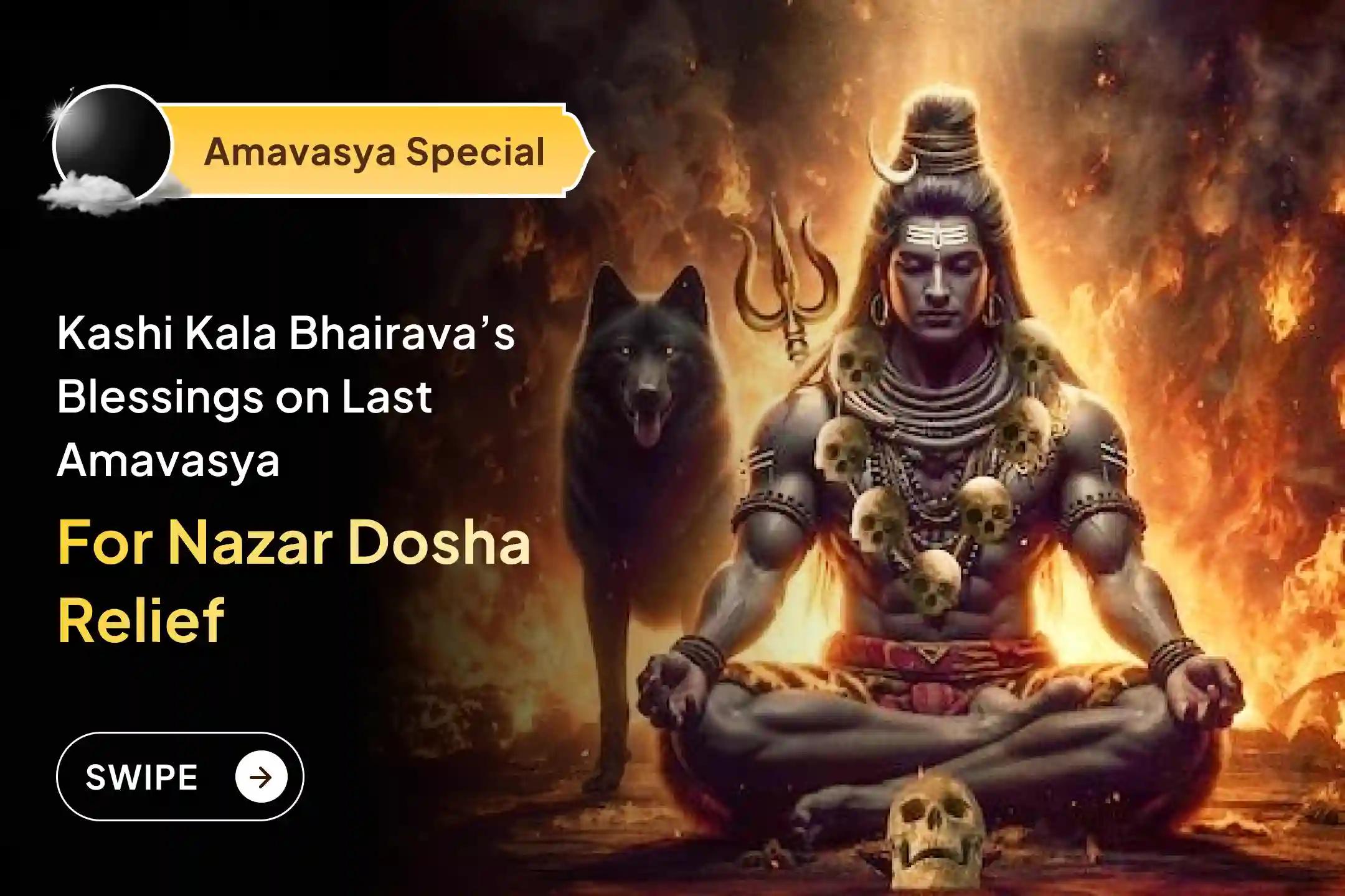 Participate in the Last Amavasya Kala Bhairava Kashi Special Nazar Dosha Shanti Puja and Homa for blessings of protection from the evil eye and destruction of negativity.